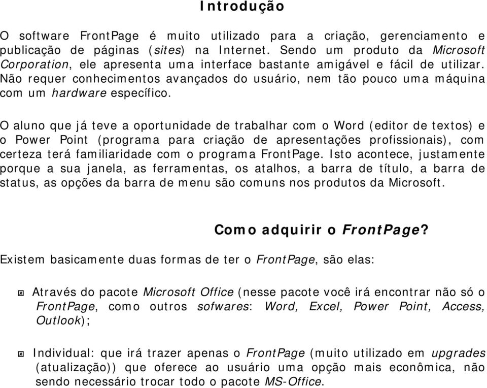 Não requer conhecimentos avançados do usuário, nem tão pouco uma máquina com um hardware específico.