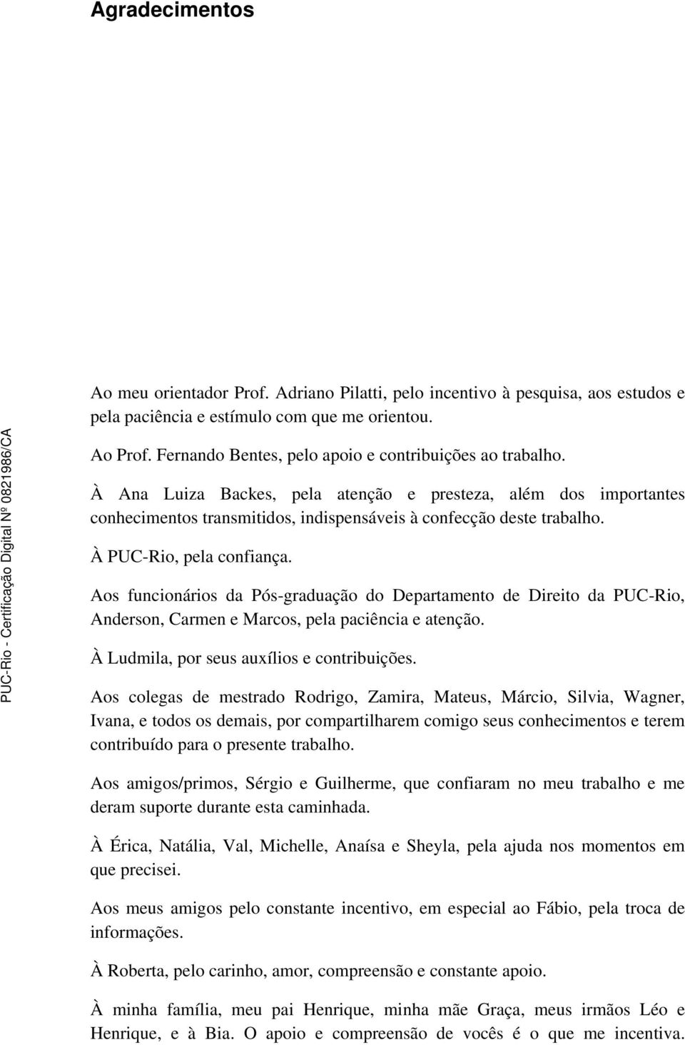 À PUC-Rio, pela confiança. Aos funcionários da Pós-graduação do Departamento de Direito da PUC-Rio, Anderson, Carmen e Marcos, pela paciência e atenção. À Ludmila, por seus auxílios e contribuições.