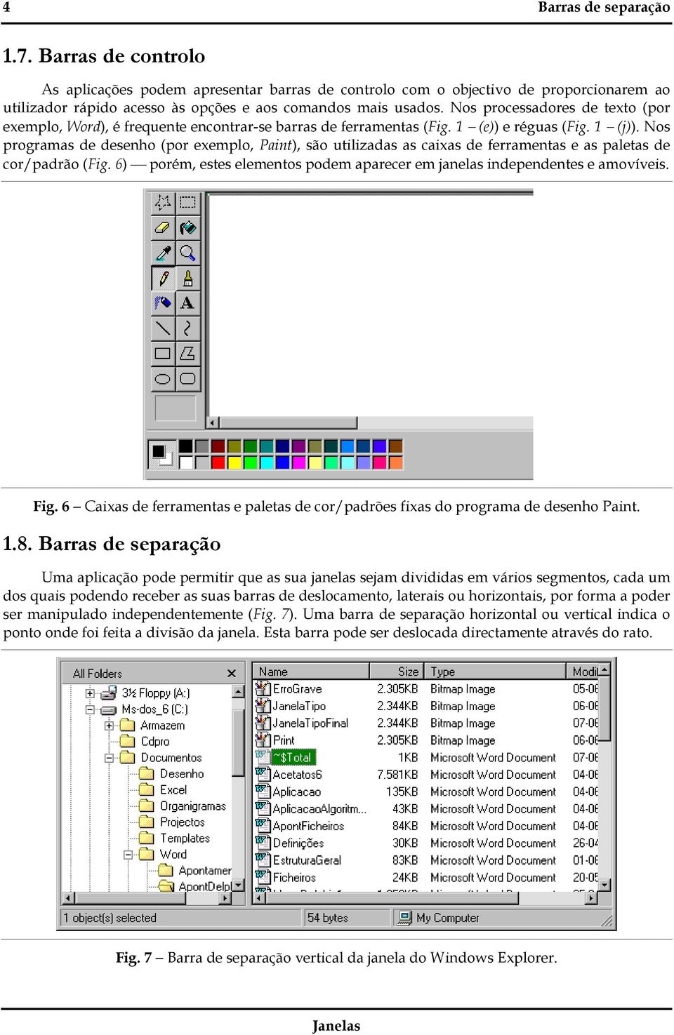 Nos programas de desenho (por exemplo, Paint), são utilizadas as caixas de ferramentas e as paletas de cor/padrão (Fig. 6) porém, estes elementos podem aparecer em janelas independentes e amovíveis.