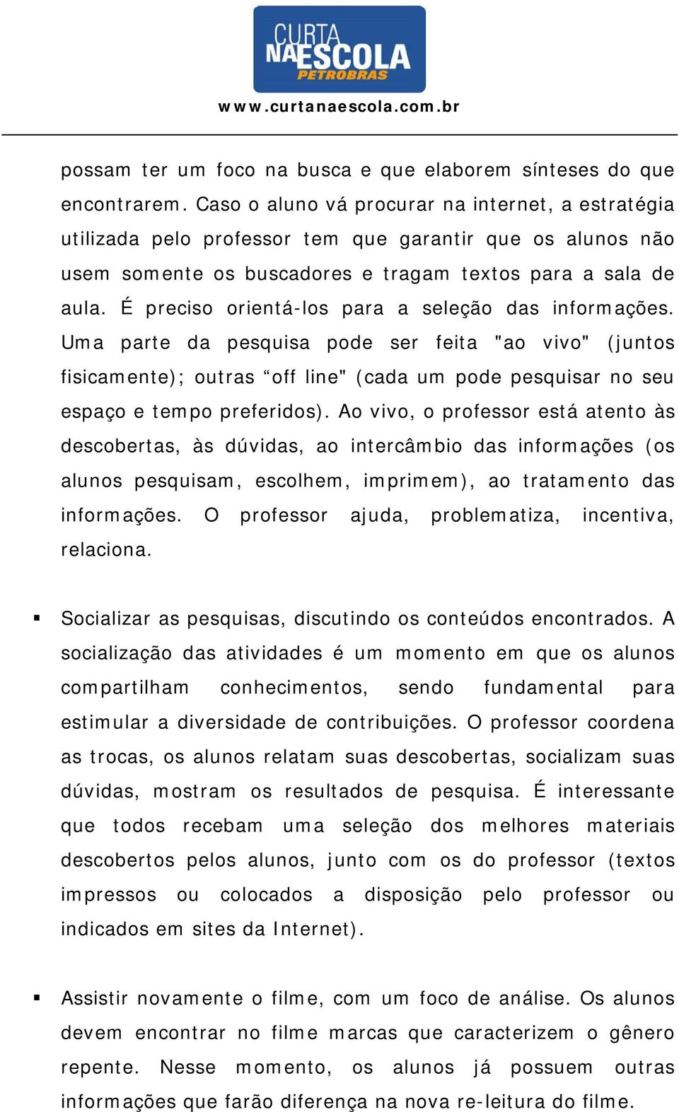 É preciso orientá-los para a seleção das informações. Uma parte da pesquisa pode ser feita "ao vivo" (juntos fisicamente); outras off line" (cada um pode pesquisar no seu espaço e tempo preferidos).