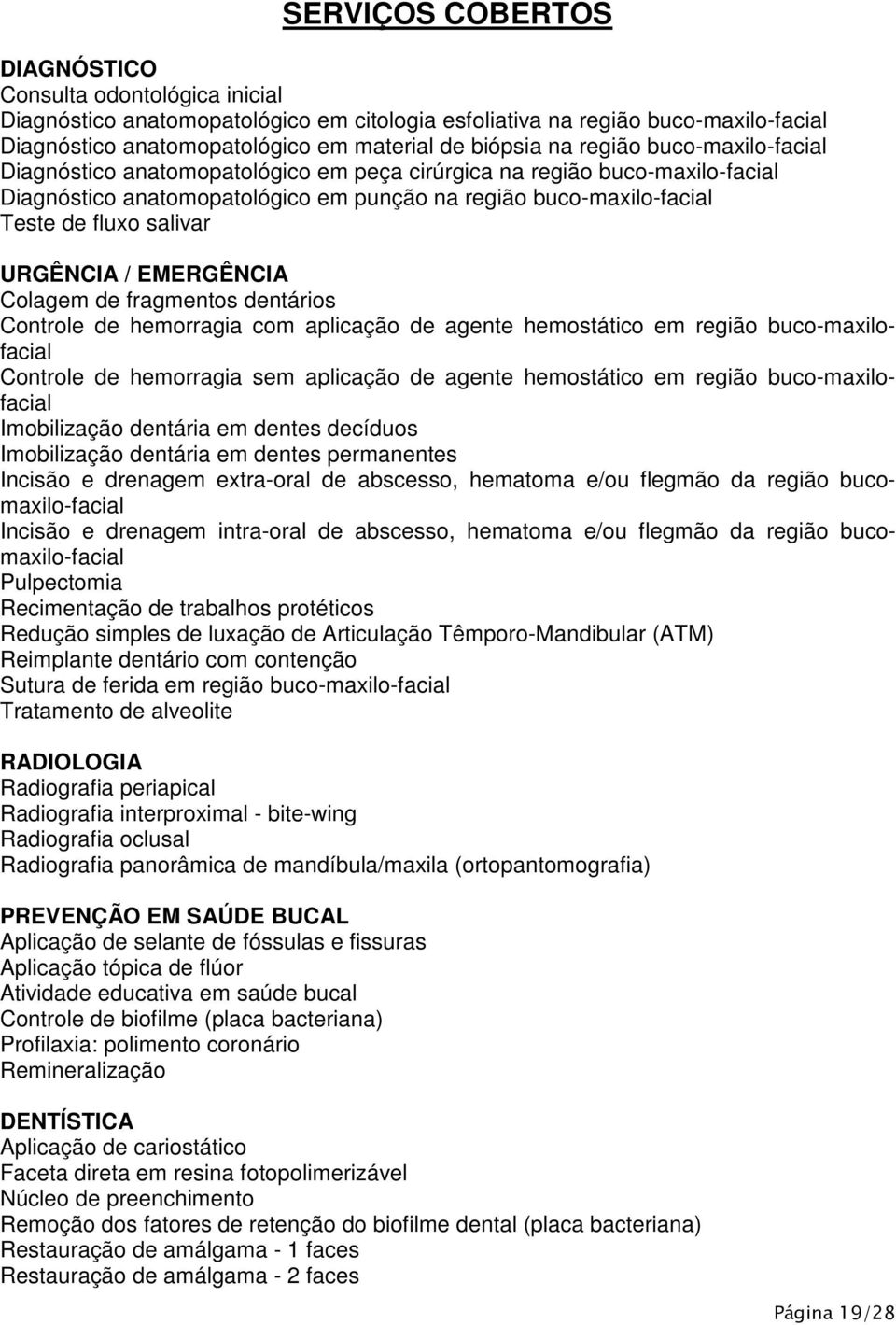 URGÊNCIA / EMERGÊNCIA Colagem de fragmentos dentários Controle de hemorragia com aplicação de agente hemostático em região buco-maxilofacial Controle de hemorragia sem aplicação de agente hemostático