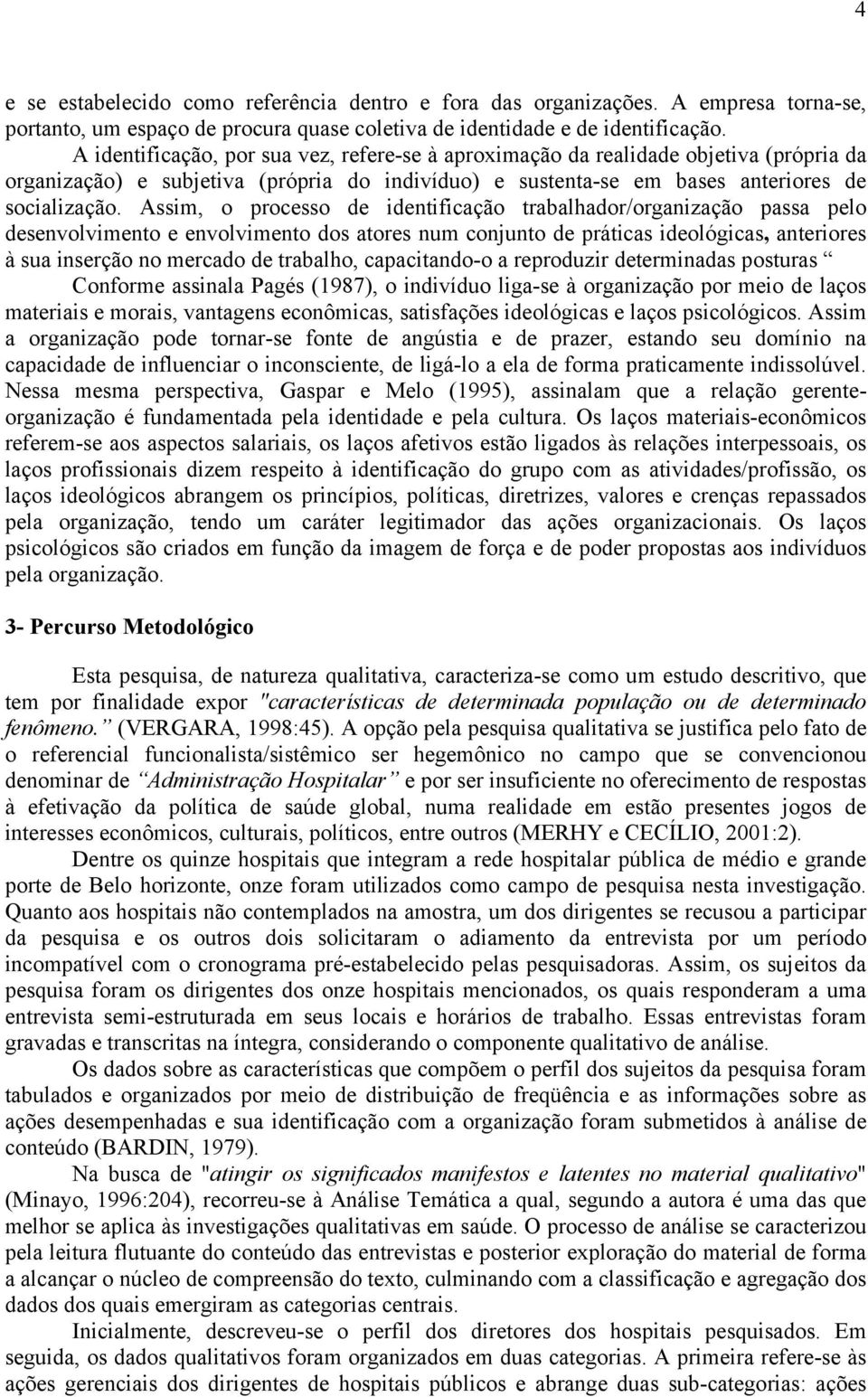 Assim, o processo de identificação trabalhador/organização passa pelo desenvolvimento e envolvimento dos atores num conjunto de práticas ideológicas, anteriores à sua inserção no mercado de trabalho,