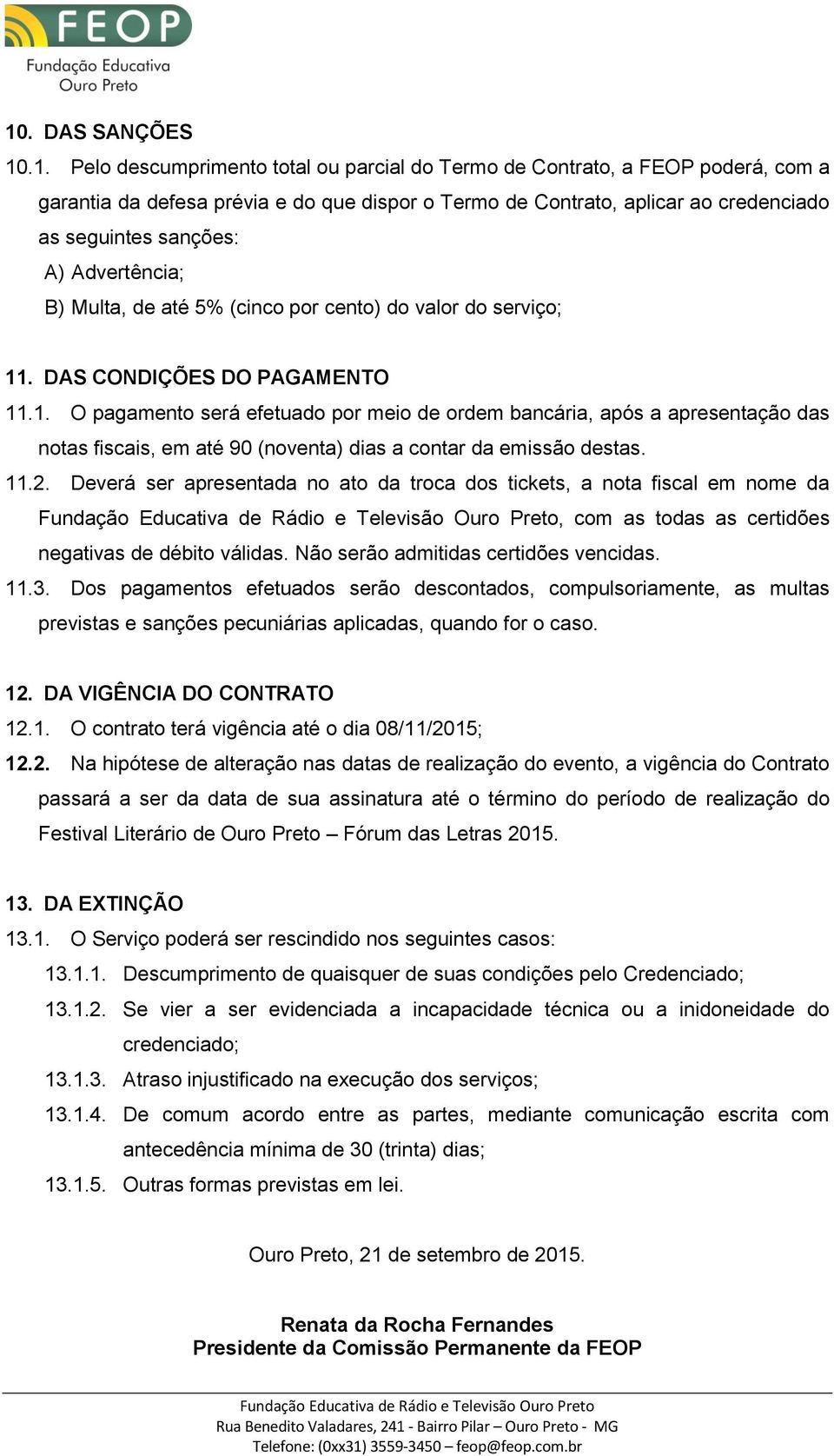 . DAS CONDIÇÕES DO PAGAMENTO 11.1. O pagamento será efetuado por meio de ordem bancária, após a apresentação das notas fiscais, em até 90 (noventa) dias a contar da emissão destas. 11.2.