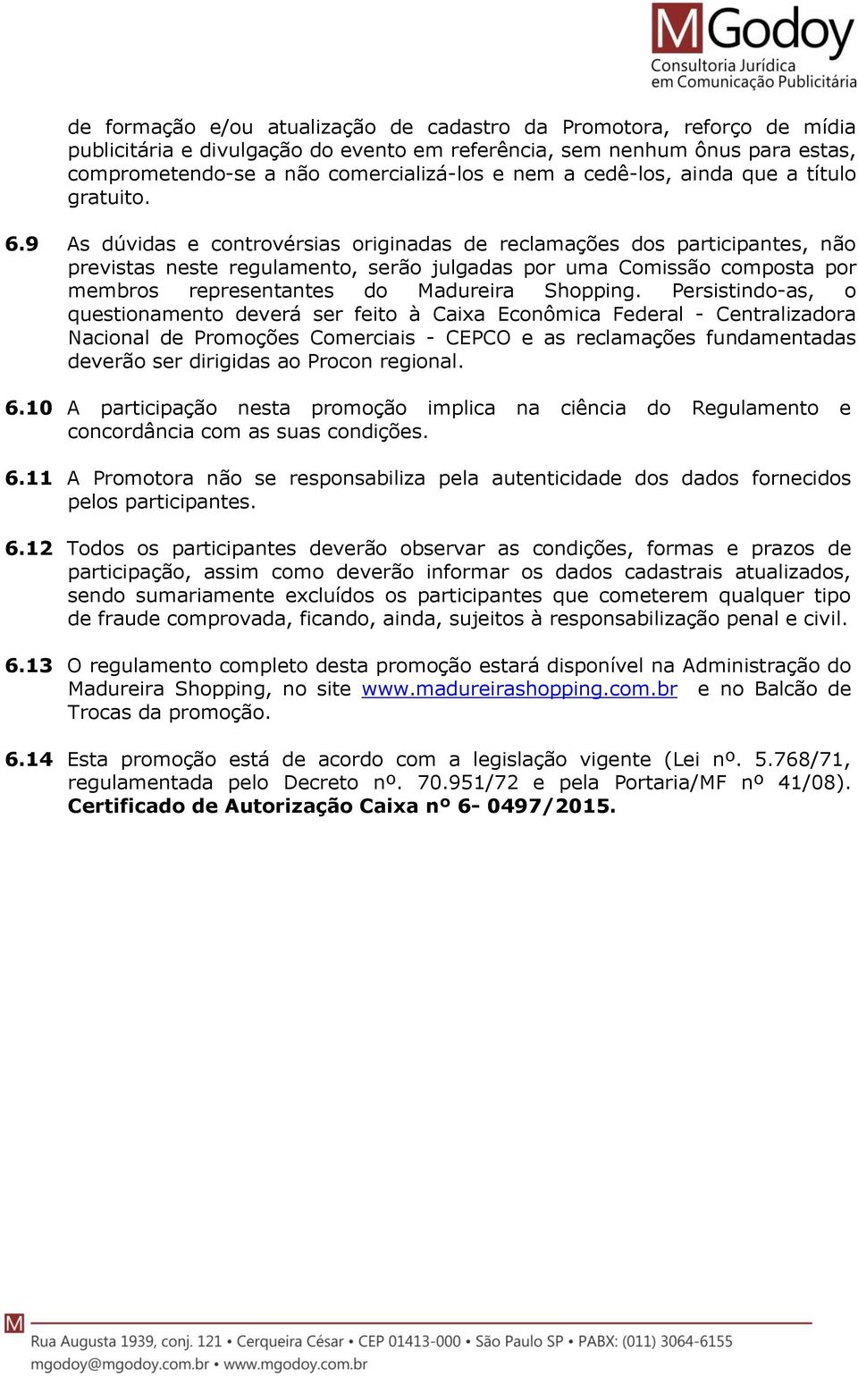 9 As dúvidas e controvérsias originadas de reclamações dos participantes, não previstas neste regulamento, serão julgadas por uma Comissão composta por membros representantes do Madureira Shopping.