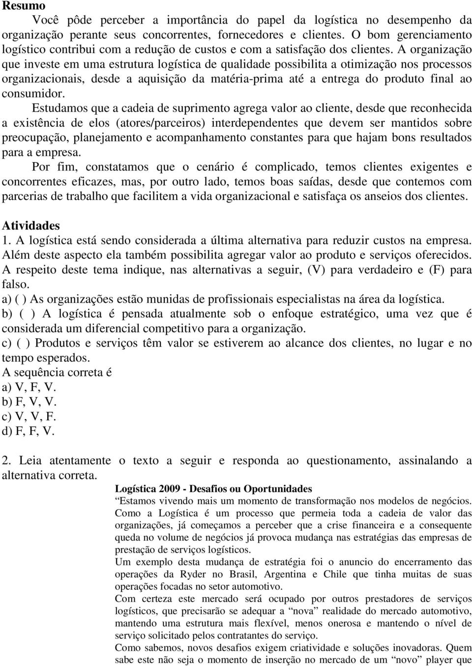 A organização que investe em uma estrutura logística de qualidade possibilita a otimização nos processos organizacionais, desde a aquisição da matéria-prima até a entrega do produto final ao