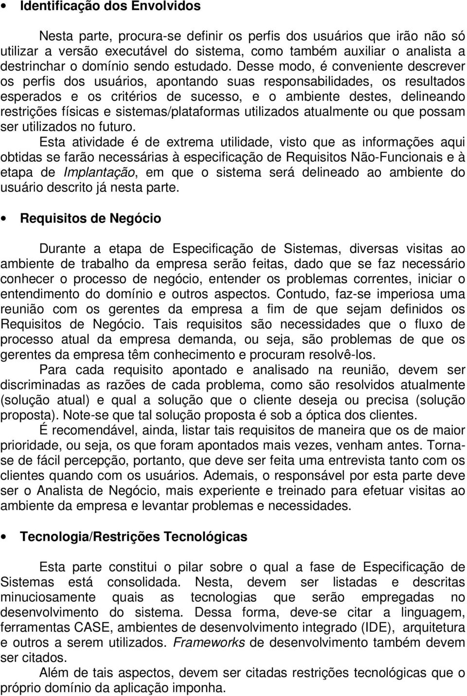 Desse modo, é conveniente descrever os perfis dos usuários, apontando suas responsabilidades, os resultados esperados e os critérios de sucesso, e o ambiente destes, delineando restrições físicas e