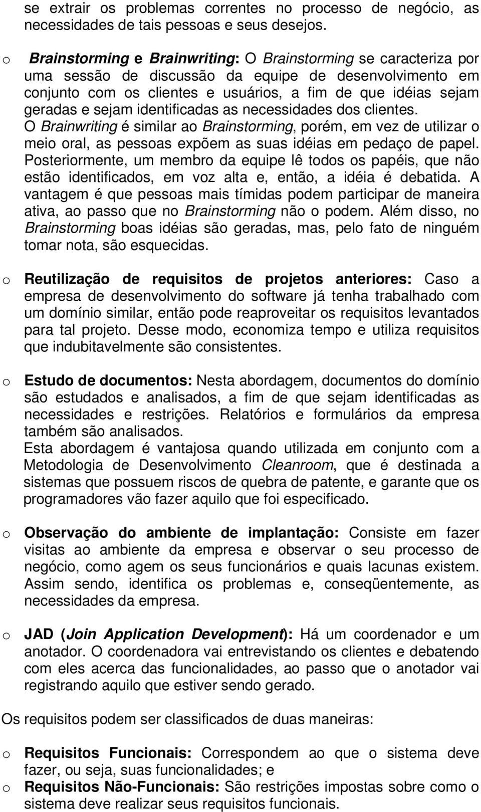 sejam identificadas as necessidades dos clientes. O Brainwriting é similar ao Brainstorming, porém, em vez de utilizar o meio oral, as pessoas expõem as suas idéias em pedaço de papel.