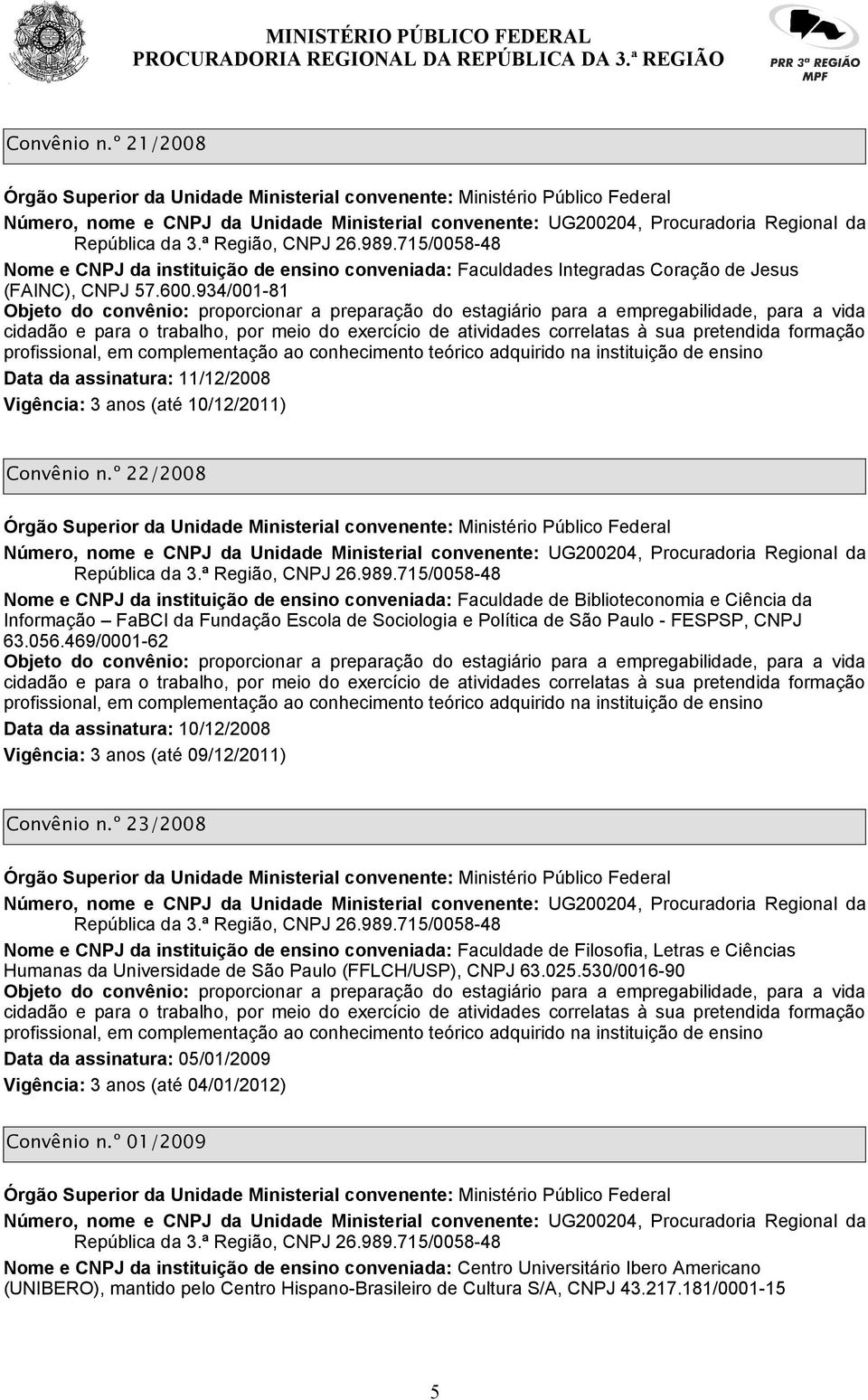 469/0001-62 Convênio n.º 23/2008 Nome e CNPJ da instituição de ensino conveniada: Faculdade de Filosofia, Letras e Ciências Humanas da Universidade de São Paulo (FFLCH/USP), CNPJ 63.025.