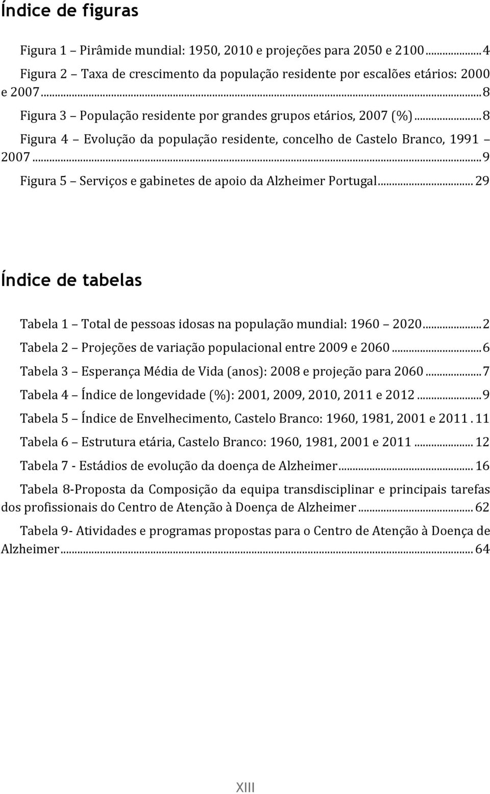 .. 9 Figura 5 Serviços e gabinetes de apoio da Alzheimer Portugal... 29 Índice de tabelas Tabela 1 Total de pessoas idosas na população mundial: 1960 2020.