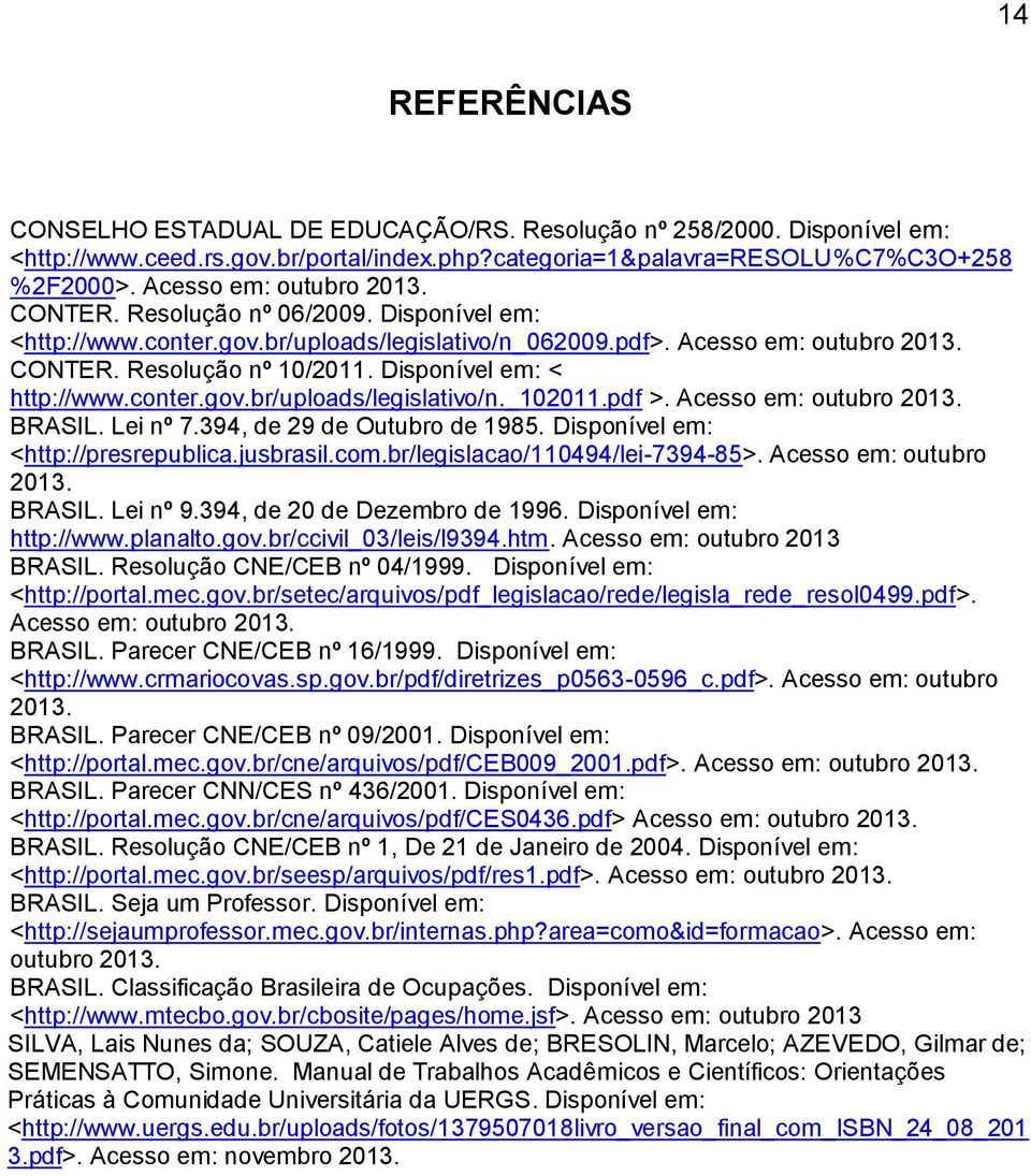 Disponível em: < http://www.conter.gov.br/uploads/legislativo/n._102011.pdf >. Acesso em: outubro 2013. BRASIL. Lei nº 7.394, de 29 de Outubro de 1985. Disponível em: <http://presrepublica.jusbrasil.