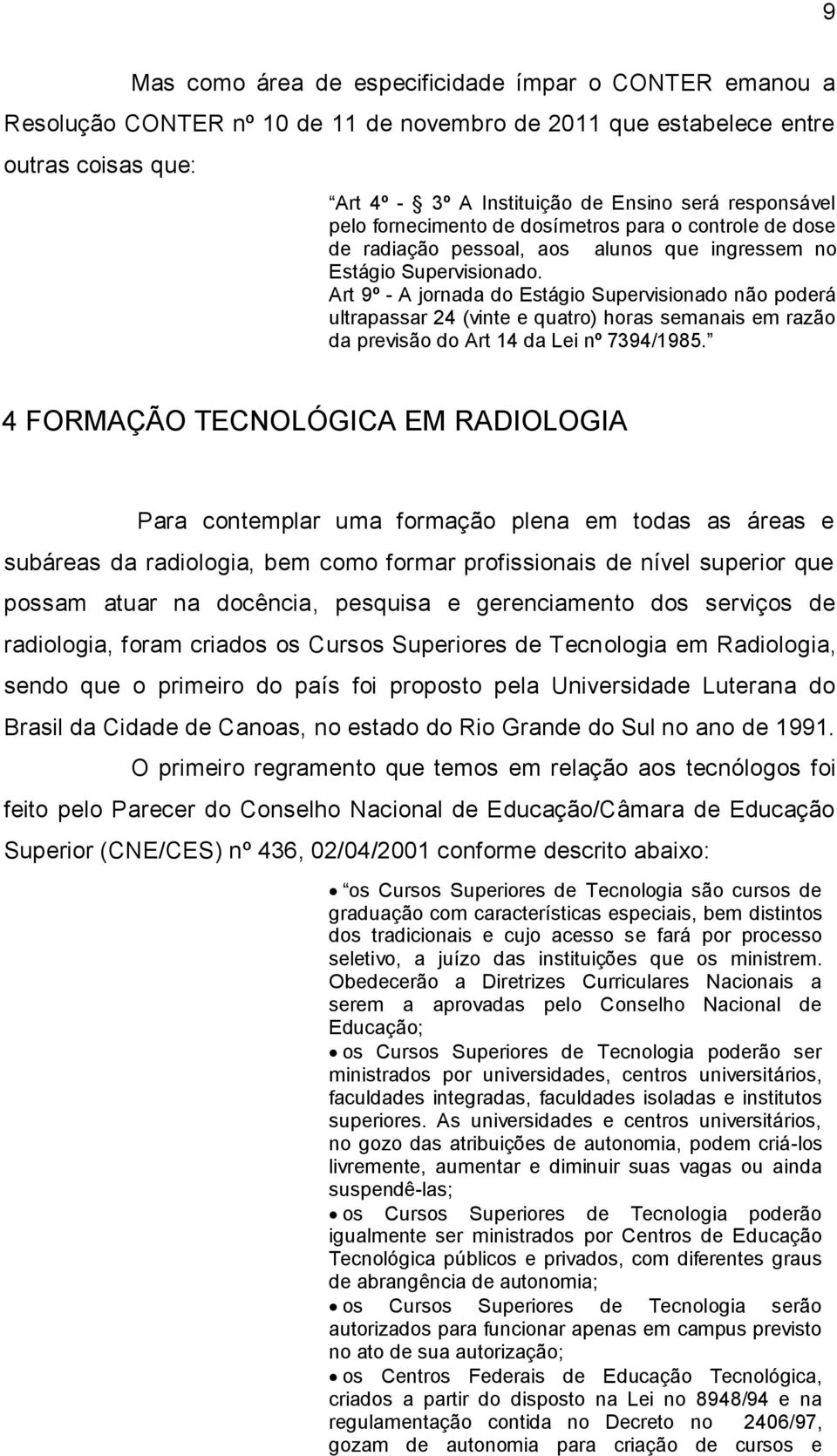 Art 9º - A jornada do Estágio Supervisionado não poderá ultrapassar 24 (vinte e quatro) horas semanais em razão da previsão do Art 14 da Lei nº 7394/1985.