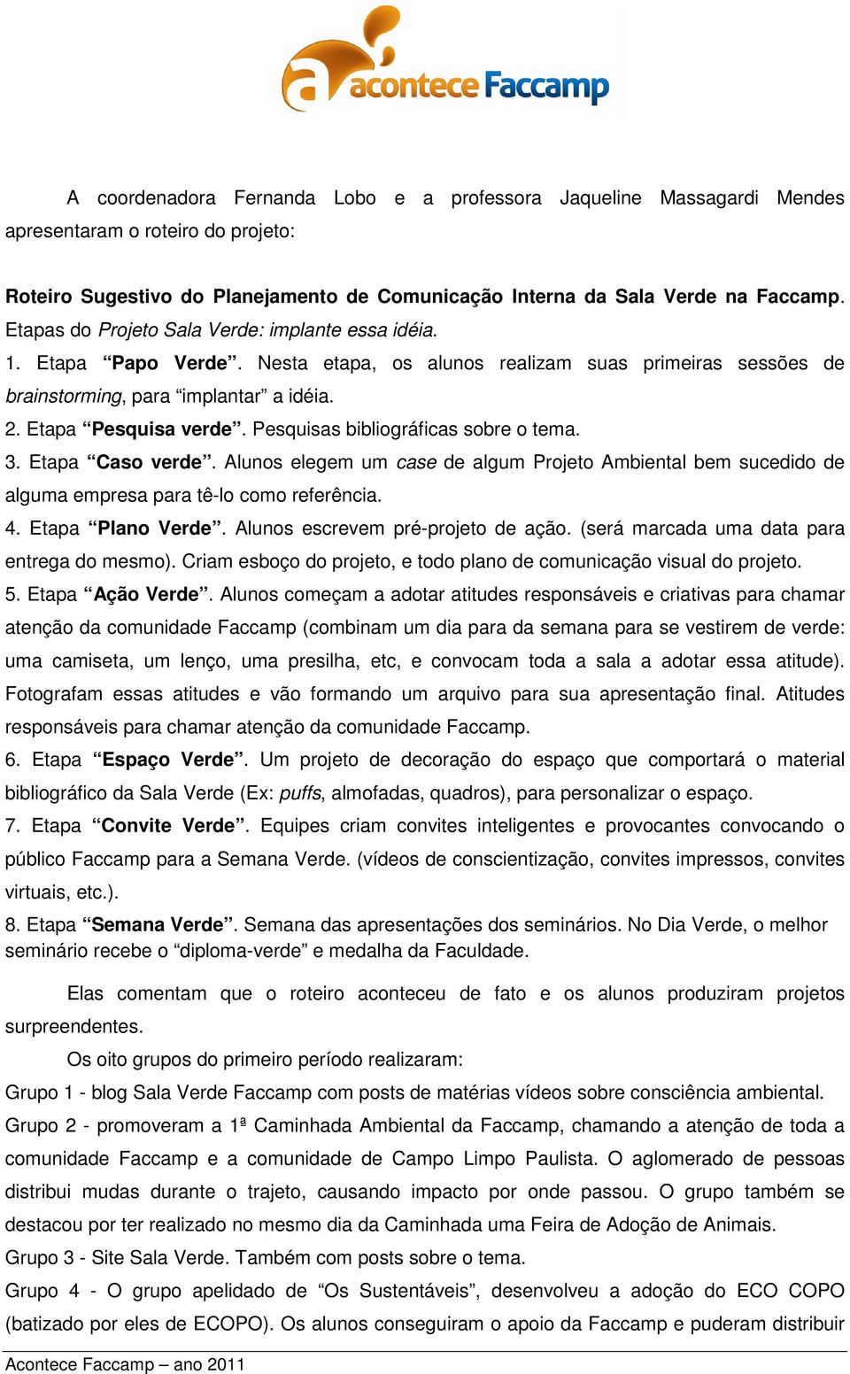 Pesquisas bibliográficas sobre o tema. 3. Etapa Caso verde. Alunos elegem um case de algum Projeto Ambiental bem sucedido de alguma empresa para tê-lo como referência. 4. Etapa Plano Verde.