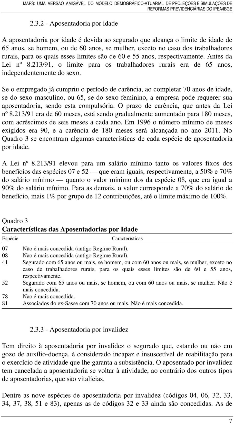 Se o empregado já cumpriu o período de carência, ao complear 70 anos de idade, se do sexo masculino, ou 65, se do sexo feminino, a empresa pode requerer sua aposenadoria, sendo esa compulsória.