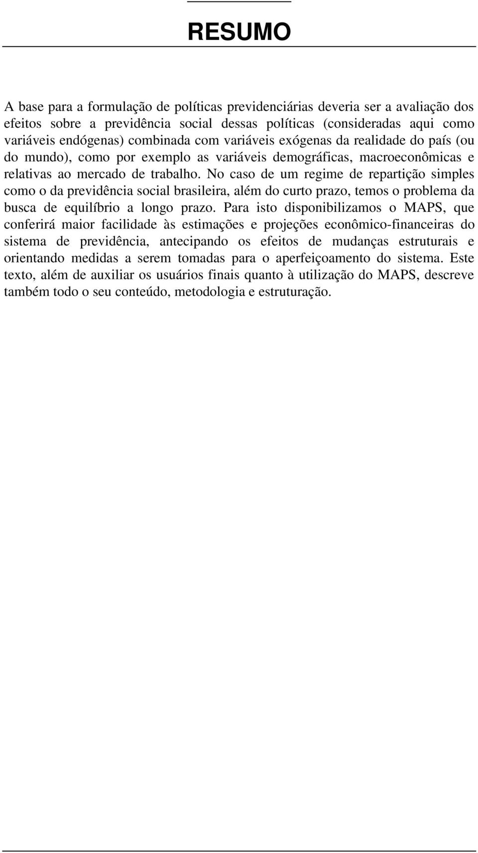 No caso de um regime de reparição simples como o da previdência social brasileira, além do curo prazo, emos o problema da busca de equilíbrio a longo prazo.