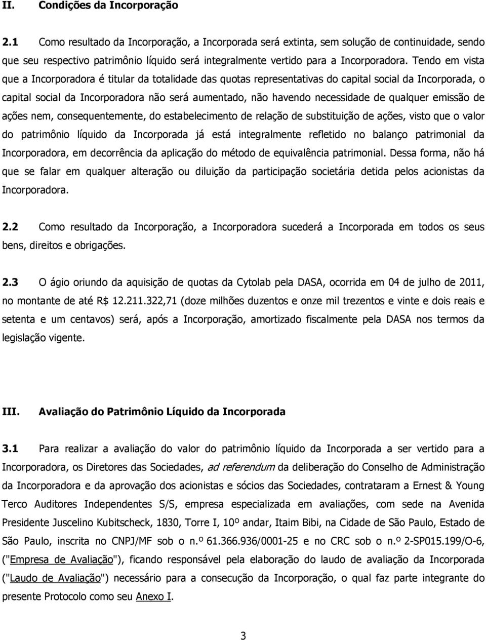 Tendo em vista que a Incorporadora é titular da totalidade das quotas representativas do capital social da Incorporada, o capital social da Incorporadora não será aumentado, não havendo necessidade