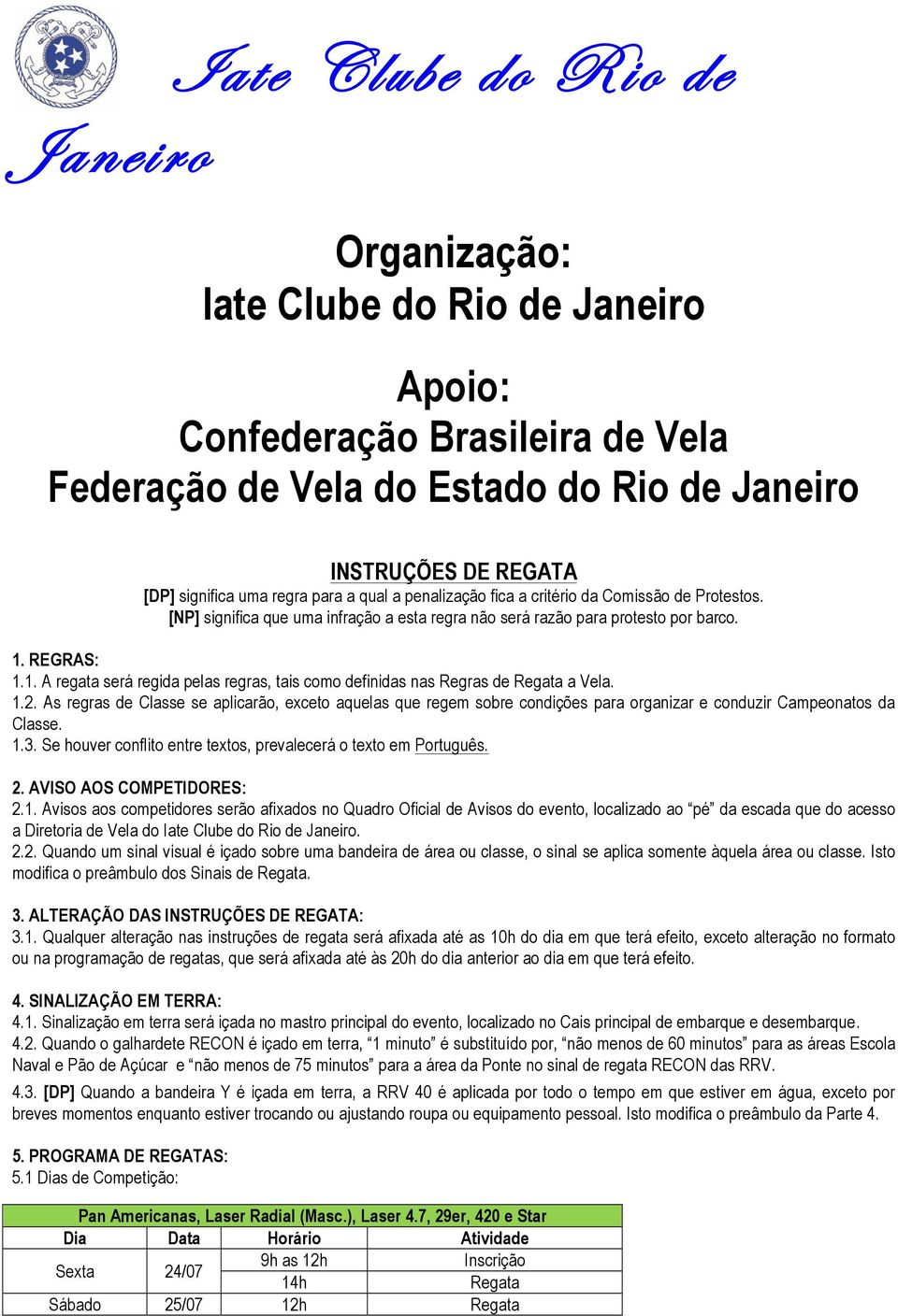 1.2. As regras de Classe se aplicarão, exceto aquelas que regem sobre condições para organizar e conduzir Campeonatos da Classe. 1.3. Se houver conflito entre textos, prevalecerá o texto em Português.