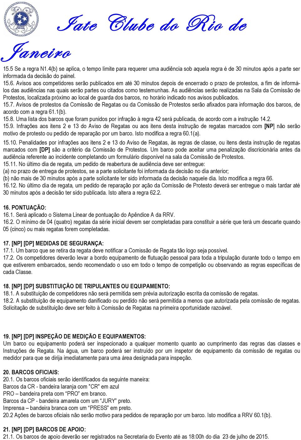 As audiências serão realizadas na Sala da Comissão de Protestos, localizada próximo ao local de guarda dos barcos, no horário indicado nos avisos publicados. 15.7.