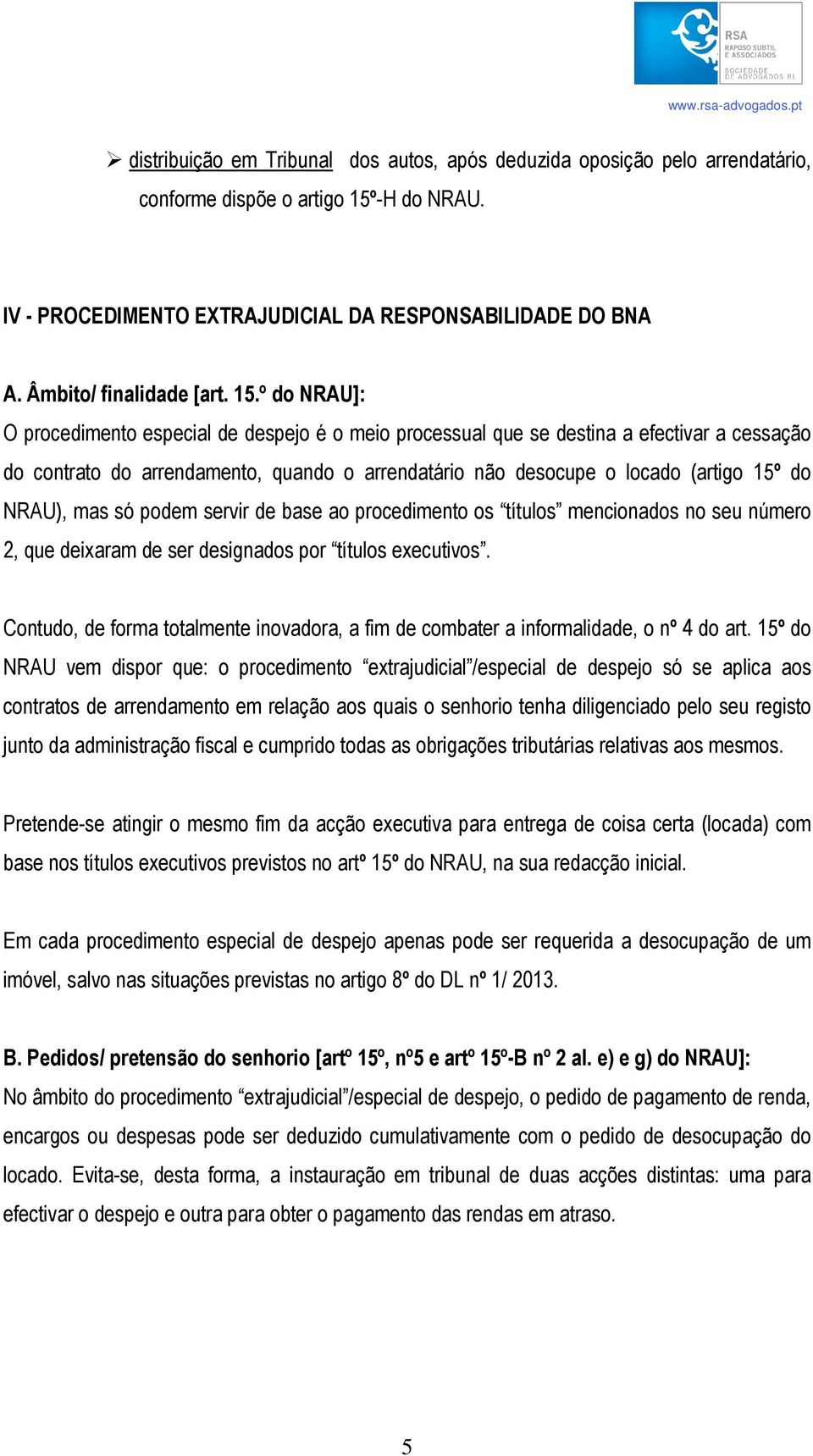 º do NRAU]: O procedimento especial de despejo é o meio processual que se destina a efectivar a cessação do contrato do arrendamento, quando o arrendatário não desocupe o locado (artigo 15º do NRAU),