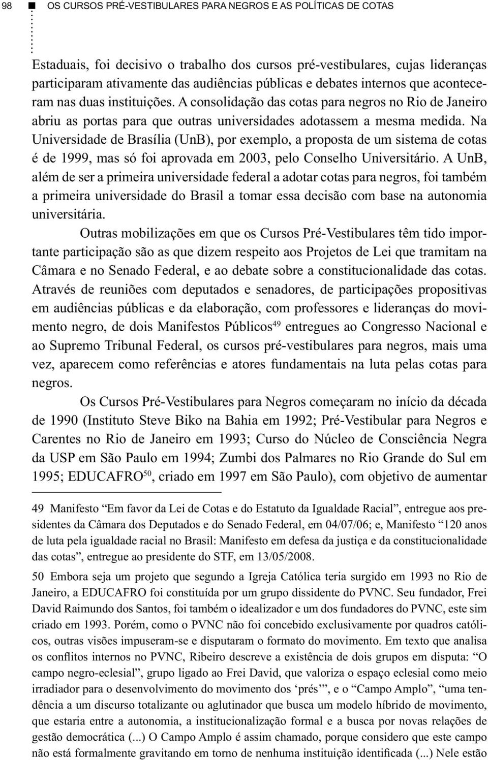 Na Universidade de Brasília (UnB), por exemplo, a proposta de um sistema de cotas é de 1999, mas só foi aprovada em 2003, pelo Conselho Universitário.