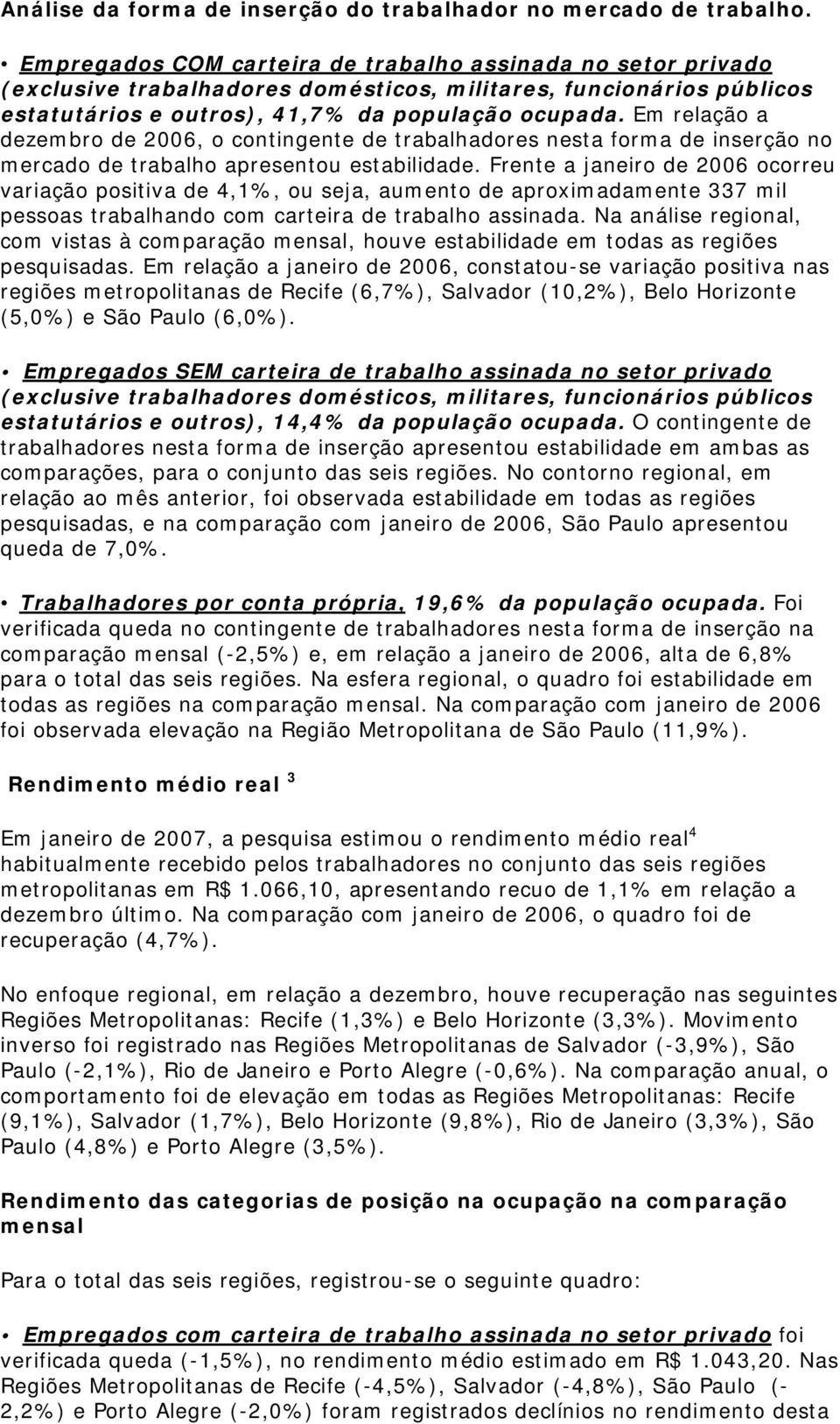 Em relação a dezembro de 2006, o contingente de trabalhadores nesta forma de inserção no mercado de trabalho apresentou estabilidade.