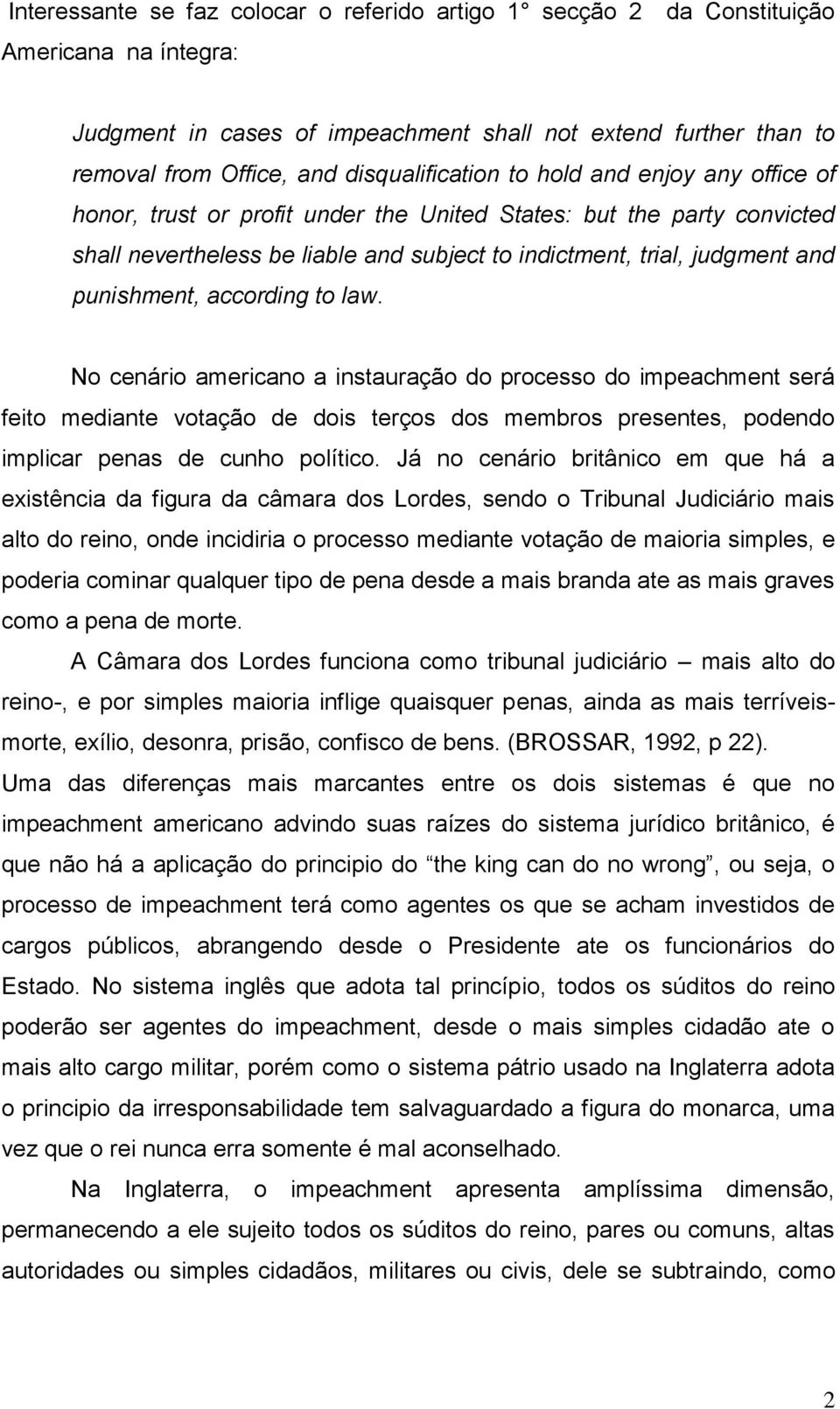 punishment, according to law. No cenário americano a instauração do processo do impeachment será feito mediante votação de dois terços dos membros presentes, podendo implicar penas de cunho político.