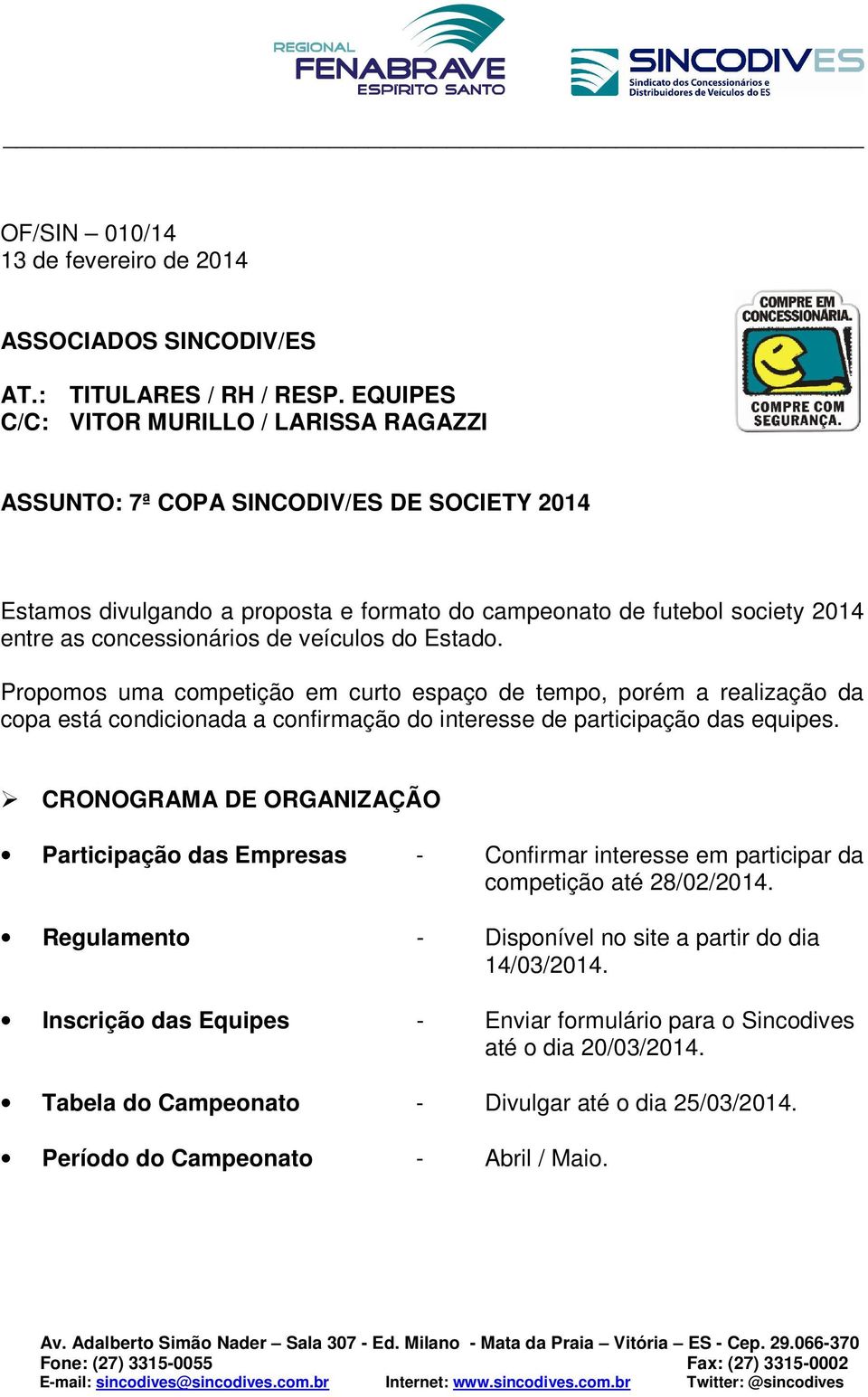 veículos do Estado. Propomos uma competição em curto espaço de tempo, porém a realização da copa está condicionada a confirmação do interesse de participação das equipes.