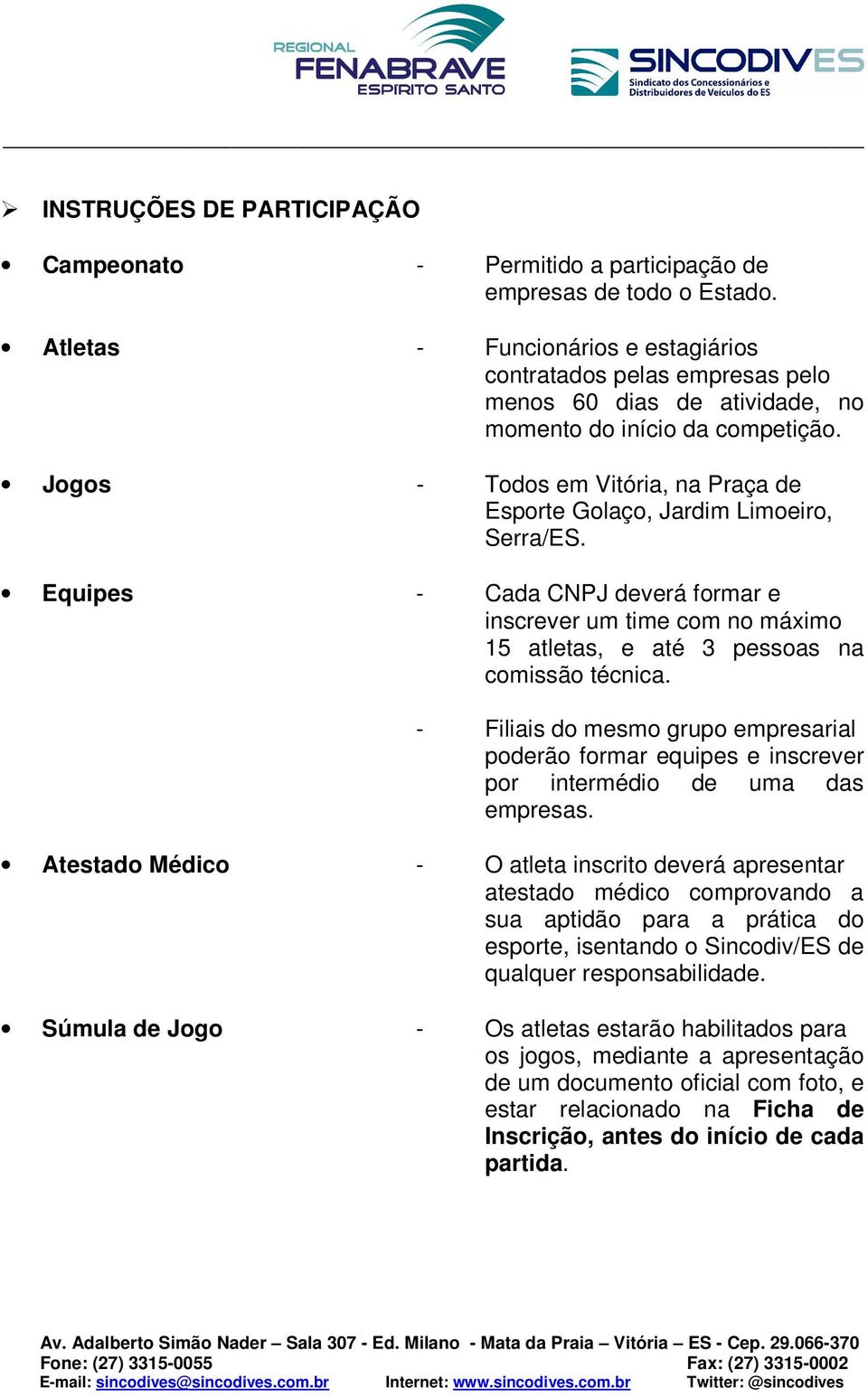 Jogos - Todos em Vitória, na Praça de Esporte Golaço, Jardim Limoeiro, Serra/ES. Equipes - Cada CNPJ deverá formar e inscrever um time com no máximo 15 atletas, e até 3 pessoas na comissão técnica.