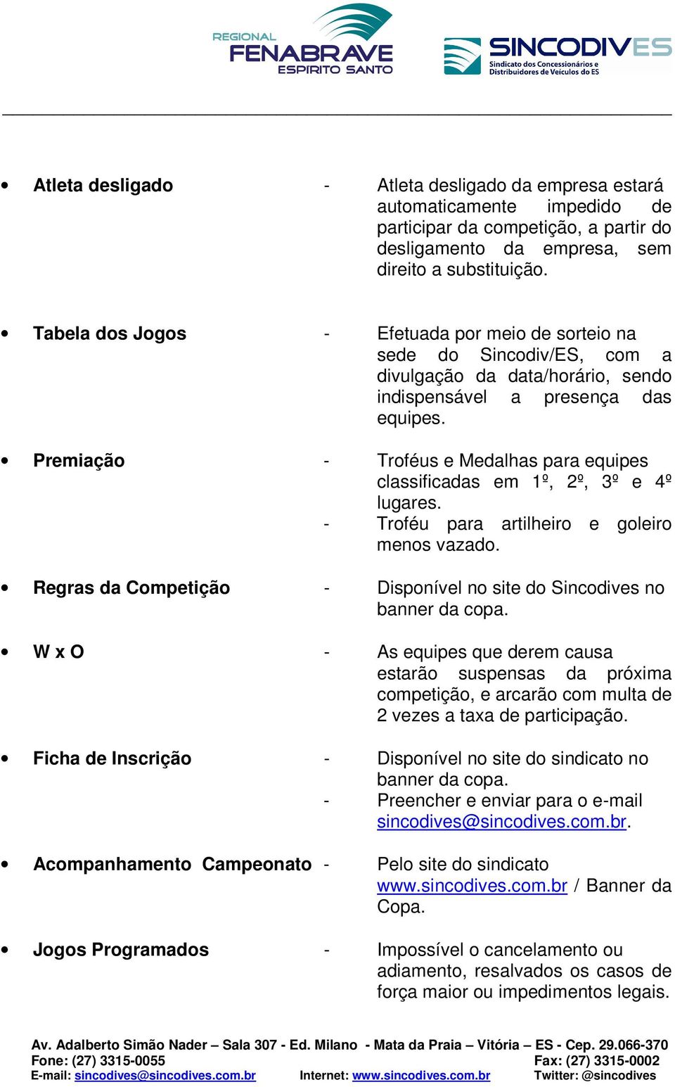 Premiação - Troféus e Medalhas para equipes classificadas em 1º, 2º, 3º e 4º lugares. - Troféu para artilheiro e goleiro menos vazado.