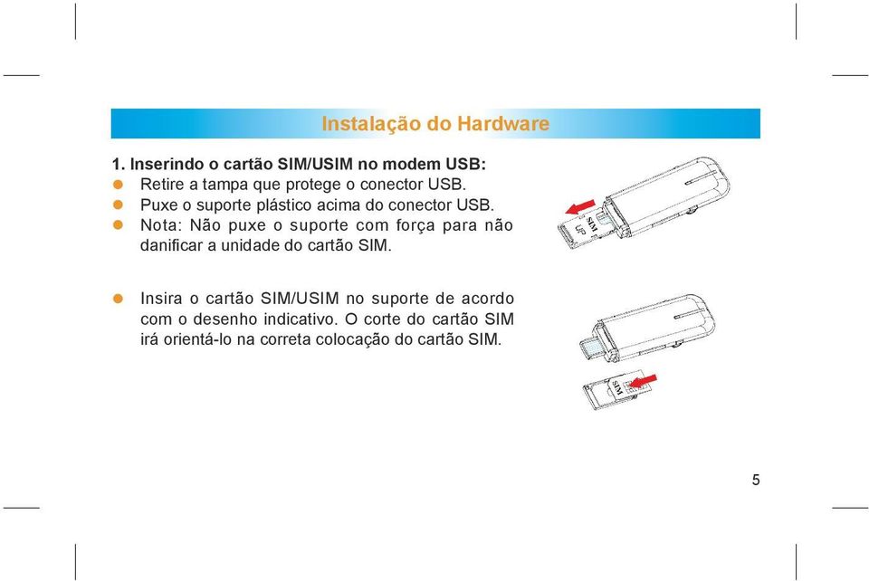 Puxe o suporte plástico acima do conector USB.