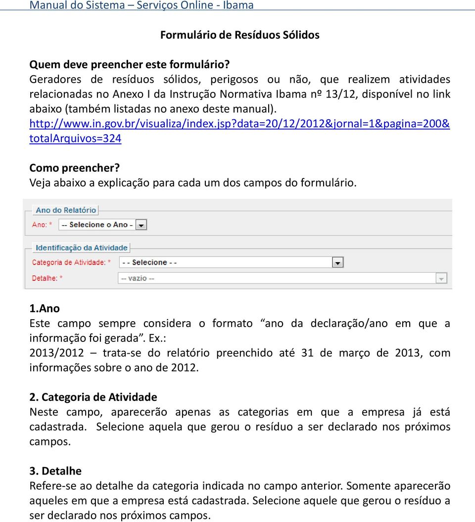 manual). http://www.in.gov.br/visualiza/index.jsp?data=20/12/2012&jornal=1&pagina=200& totalarquivos=324 Como preencher? Veja abaixo a explicação para cada um dos campos do formulário. 1.