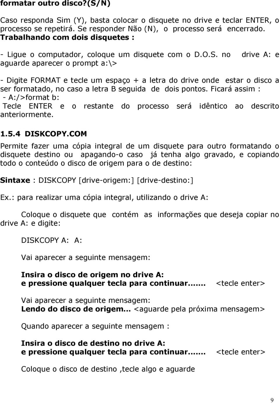 no drive A: e aguarde aparecer o prompt a:\> - Digite FORMAT e tecle um espaço + a letra do drive onde estar o disco a ser formatado, no caso a letra B seguida de dois pontos.