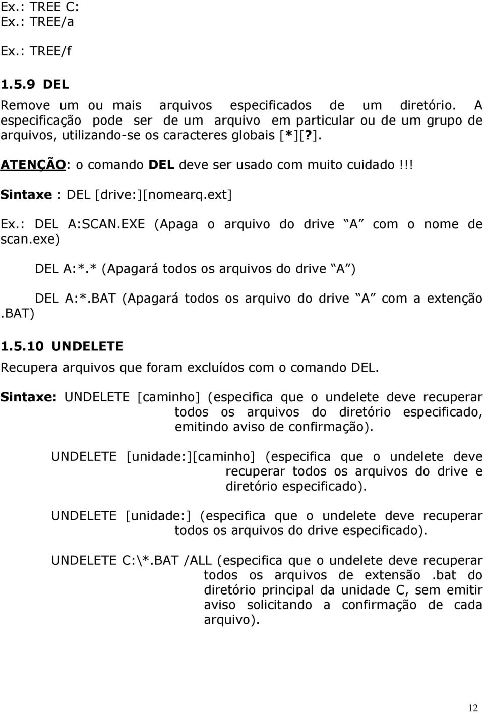 !! Sintaxe : DEL [drive:][nomearq.ext] Ex.: DEL A:SCAN.EXE (Apaga o arquivo do drive A com o nome de scan.exe) DEL A:*.* (Apagará todos os arquivos do drive A ) DEL A:*.