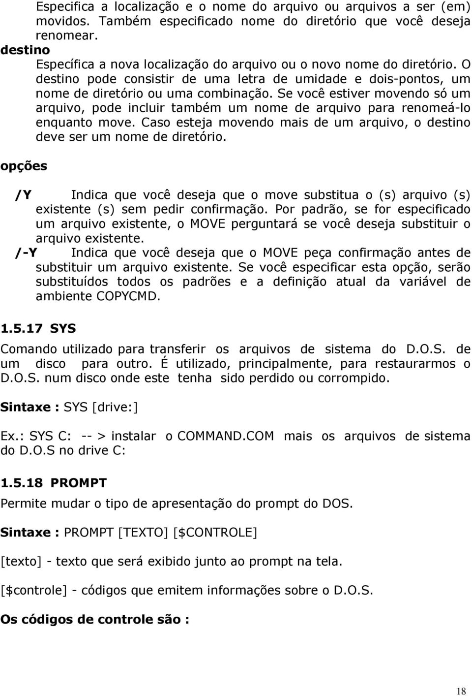 Se você estiver movendo só um arquivo, pode incluir também um nome de arquivo para renomeá-lo enquanto move. Caso esteja movendo mais de um arquivo, o destino deve ser um nome de diretório.