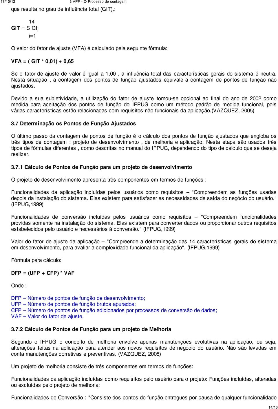 Devido a sua subjetividade, a utilização do fator de ajuste tornou-se opcional ao final do ano de 2002 como medida para aceitação dos pontos de função do IFPUG como um método padrão de medida