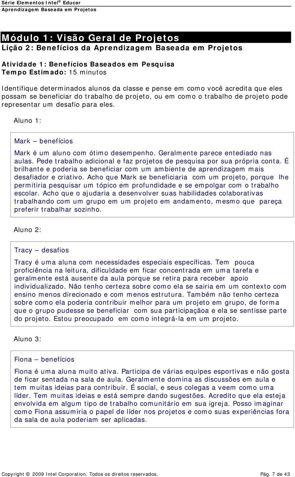 Geralmente parece entediado nas aulas. Pede trabalho adicional e faz projetos de pesquisa por sua própria conta.