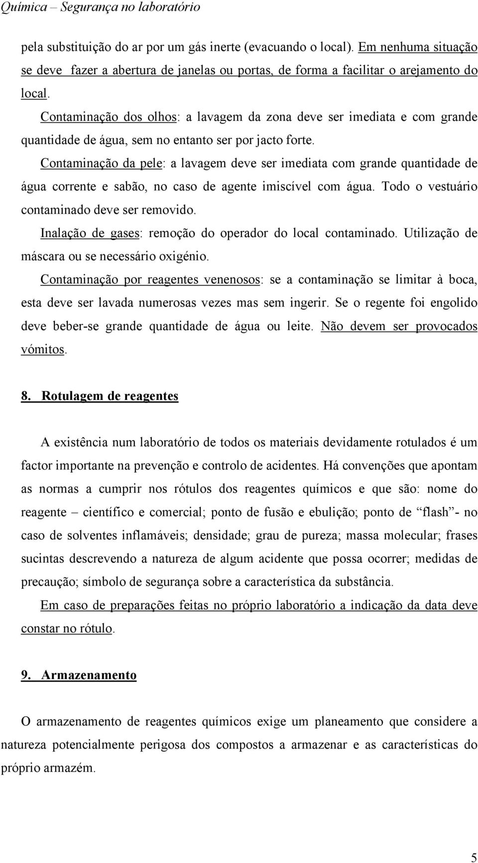 Contaminação da pele: a lavagem deve ser imediata com grande quantidade de água corrente e sabão, no caso de agente imiscível com água. Todo o vestuário contaminado deve ser removido.