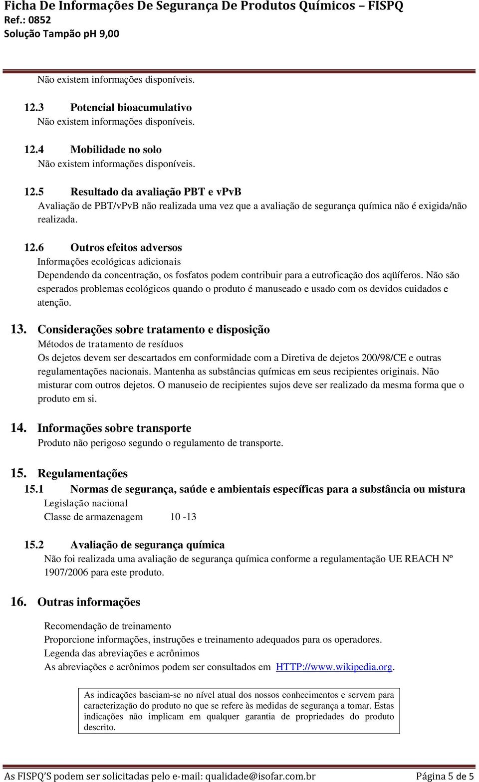 6 Outros efeitos adversos Informações ecológicas adicionais Dependendo da concentração, os fosfatos podem contribuir para a eutroficação dos aqüíferos.