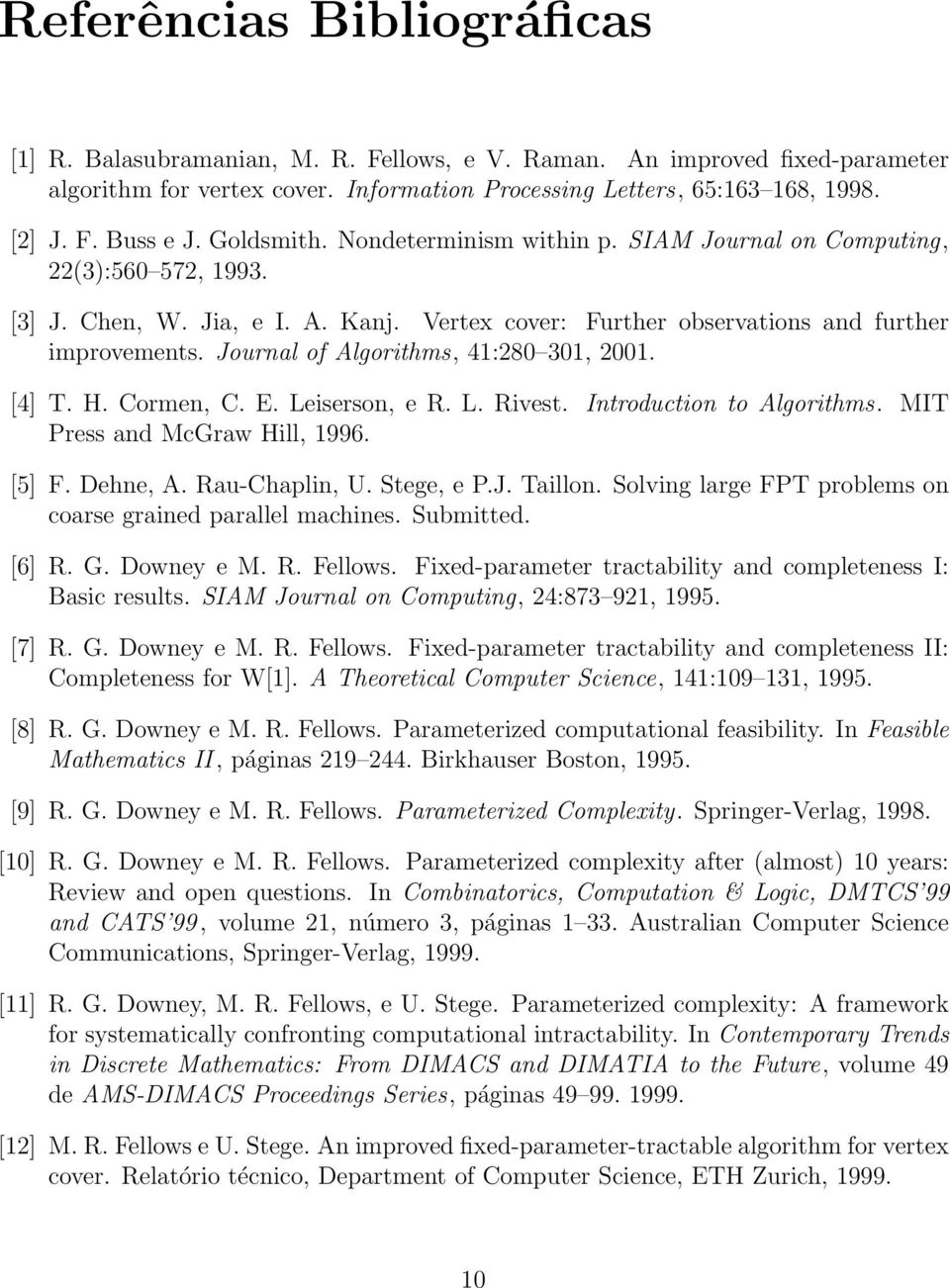 Journal of Algorithms, 41:280 301, 2001. [4] T. H. Cormen, C. E. Leiserson, e R. L. Rivest. Introduction to Algorithms. MIT Press and McGraw Hill, 1996. [5] F. Dehne, A. Rau-Chaplin, U. Stege, e P.J. Taillon.