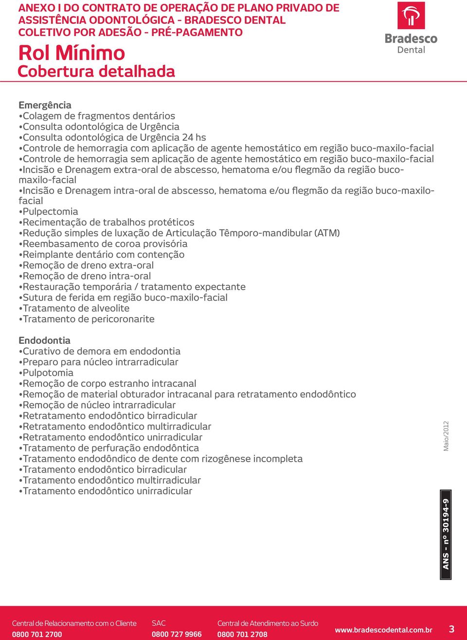 Incisão e Drenagem intra-oral de abscesso, hematoma e/ou flegmão da região buco-maxilofacial Pulpectomia Recimentação de trabalhos protéticos Redução simples de luxação de Articulação