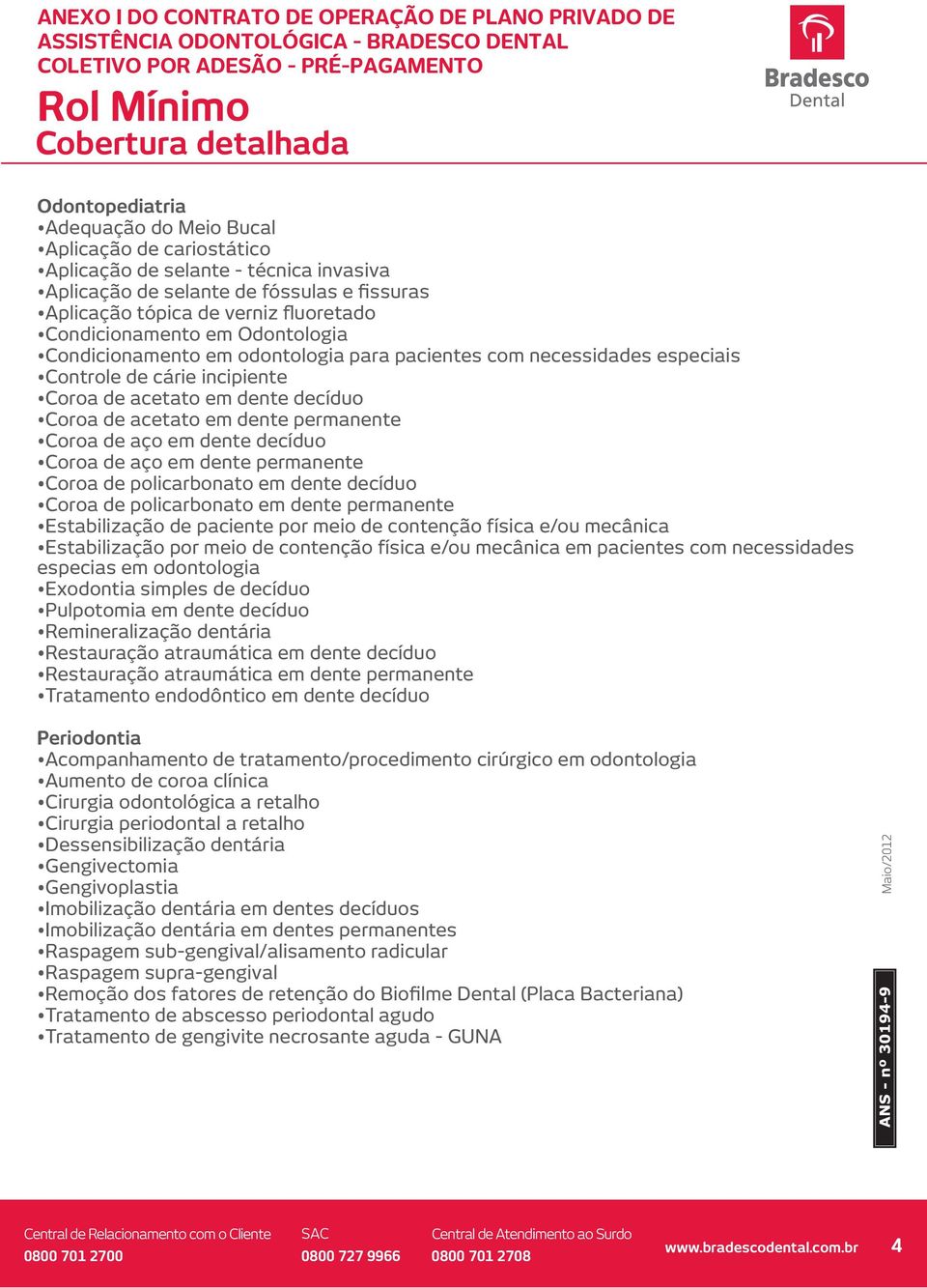 permanente Coroa de aço em dente decíduo Coroa de aço em dente permanente Coroa de policarbonato em dente decíduo Coroa de policarbonato em dente permanente Estabilização de paciente por meio de