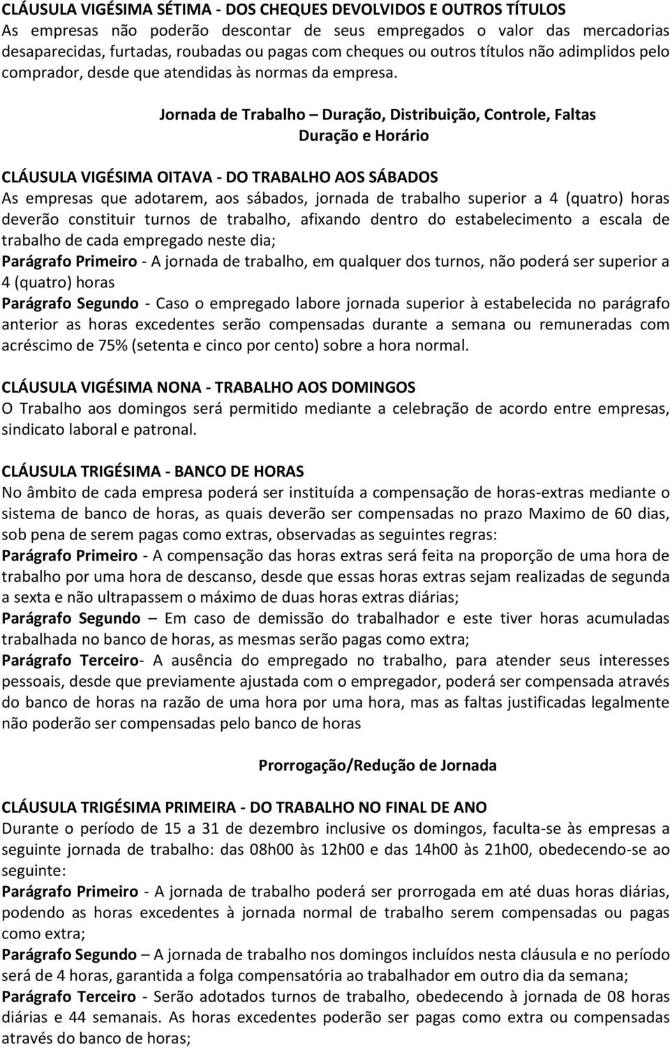 Jornada de Trabalho Duração, Distribuição, Controle, Faltas Duração e Horário CLÁUSULA VIGÉSIMA OITAVA - DO TRABALHO AOS SÁBADOS As empresas que adotarem, aos sábados, jornada de trabalho superior a