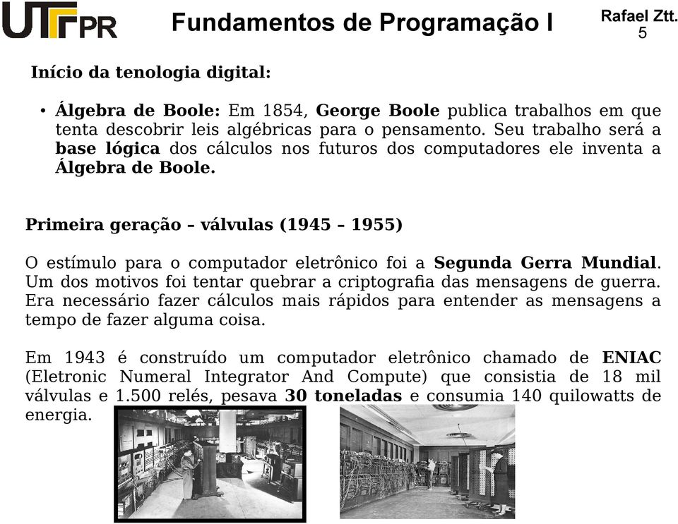 Primeira geração válvulas (1945 1955) O estímulo para o computador eletrônico foi a Segunda Gerra Mundial. Um dos motivos foi tentar quebrar a criptografia das mensagens de guerra.