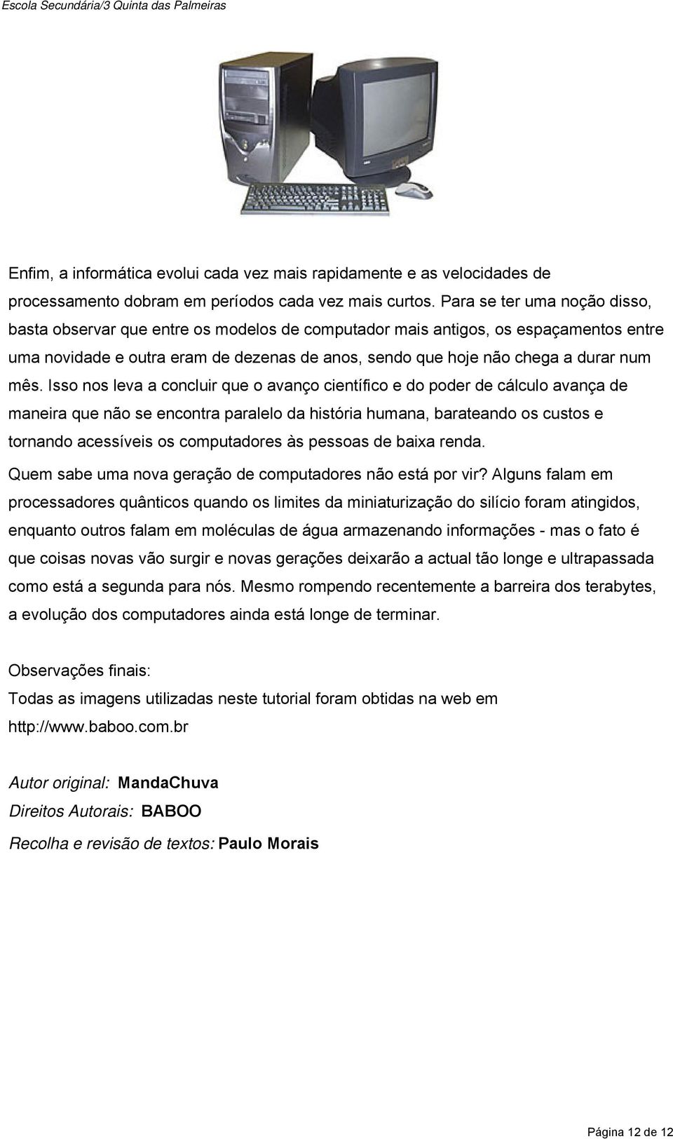 mês. Isso nos leva a concluir que o avanço científico e do poder de cálculo avança de maneira que não se encontra paralelo da história humana, barateando os custos e tornando acessíveis os