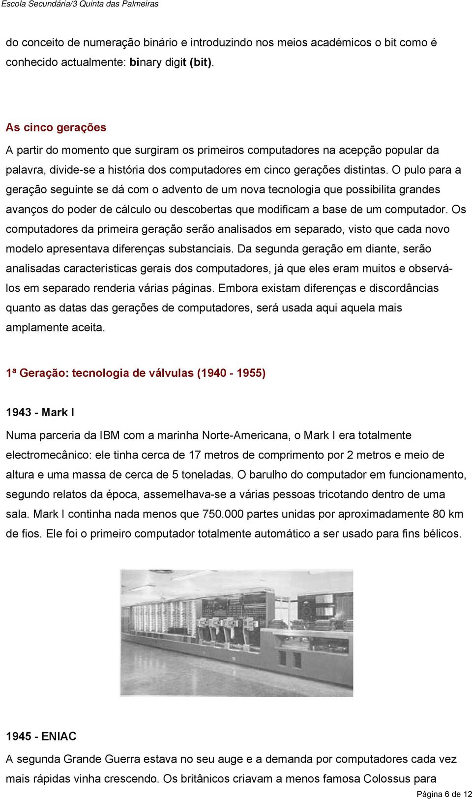 O pulo para a geração seguinte se dá com o advento de um nova tecnologia que possibilita grandes avanços do poder de cálculo ou descobertas que modificam a base de um computador.