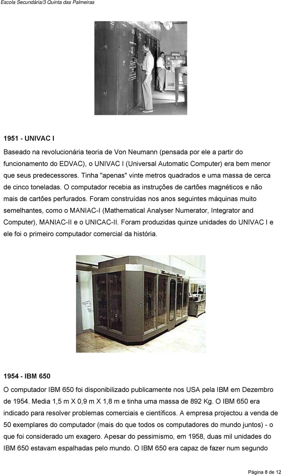 Foram construídas nos anos seguintes máquinas muito semelhantes, como o MANIAC-I (Mathematical Analyser Numerator, Integrator and Computer), MANIAC-II e o UNICAC-II.