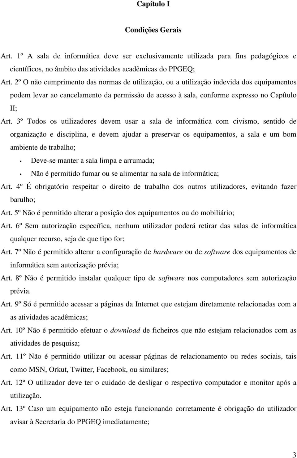 3º Todos os utilizadores devem usar a sala de informática com civismo, sentido de organização e disciplina, e devem ajudar a preservar os equipamentos, a sala e um bom ambiente de trabalho; Deve-se