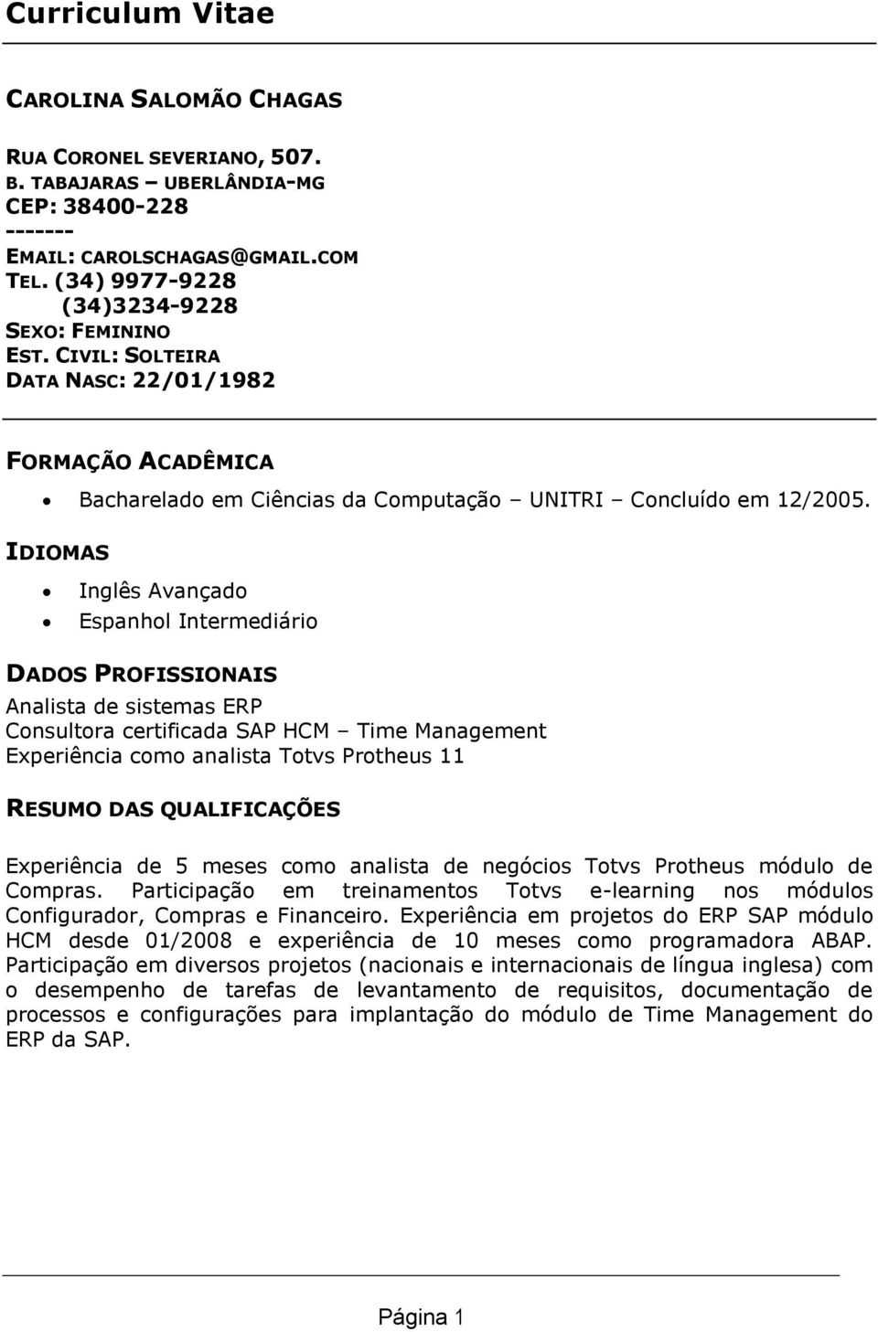IDIOMAS Inglês Avançado Espanhol Intermediário DADOS PROFISSIONAIS Analista de sistemas ERP Consultora certificada SAP HCM Time Management Experiência como analista Totvs Protheus 11 RESUMO DAS