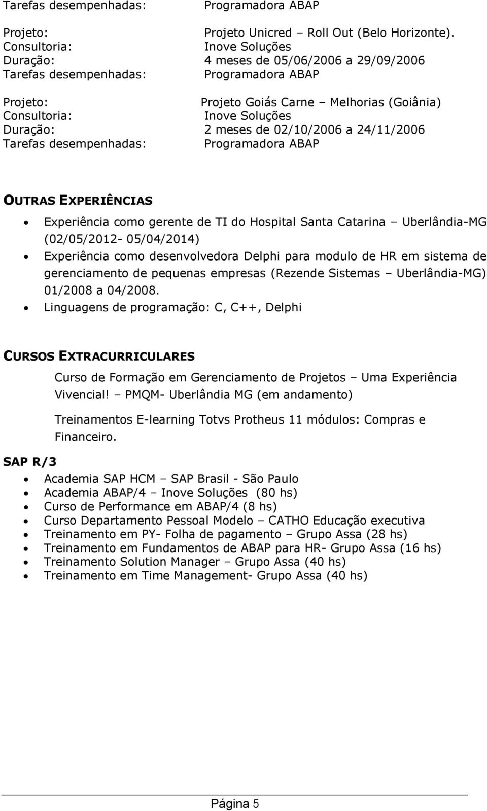 Catarina Uberlândia-MG (02/05/2012-05/04/2014) Experiência como desenvolvedora Delphi para modulo de HR em sistema de gerenciamento de pequenas empresas (Rezende Sistemas Uberlândia-MG) 01/2008 a