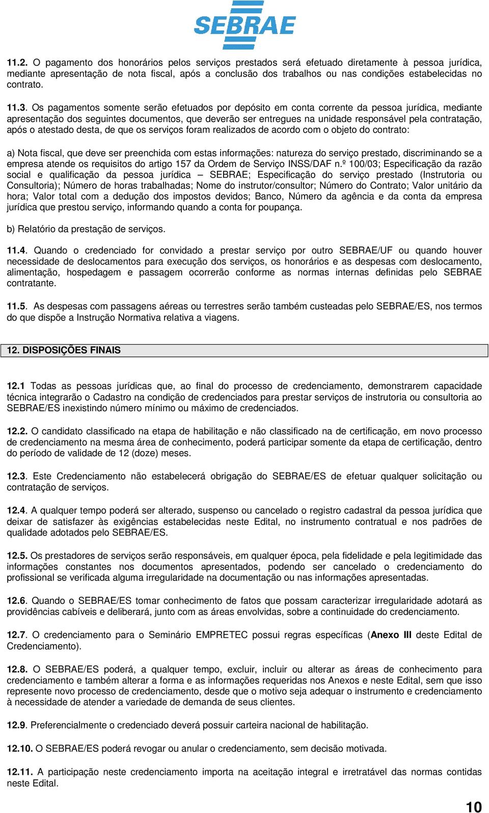 Os pagamentos somente serão efetuados por depósito em conta corrente da pessoa jurídica, mediante apresentação dos seguintes documentos, que deverão ser entregues na unidade responsável pela