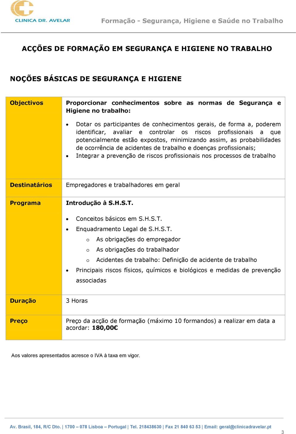 ocorrência de acidentes de trabalho e doenças profissionais; Integrar a prevenção de riscos profissionais nos processos de trabalho Destinatários Empregadores e trabalhadores em geral Programa